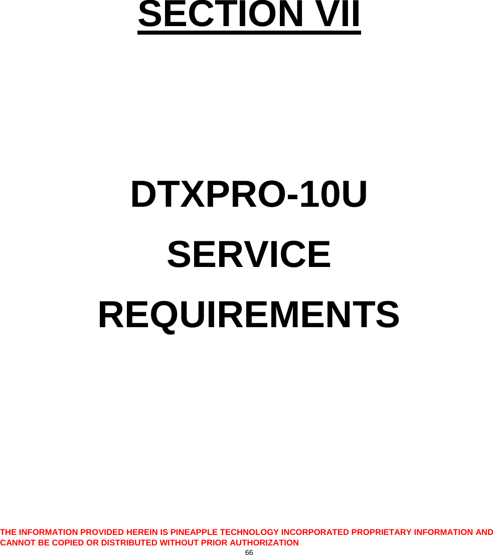  THE INFORMATION PROVIDED HEREIN IS PINEAPPLE TECHNOLOGY INCORPORATED PROPRIETARY INFORMATION AND CANNOT BE COPIED OR DISTRIBUTED WITHOUT PRIOR AUTHORIZATION 66       SECTION VII   DTXPRO-10U SERVICE  REQUIREMENTS      