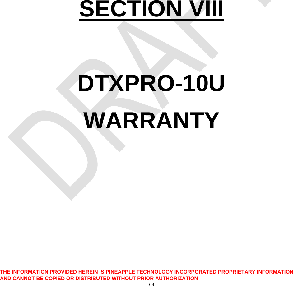  THE INFORMATION PROVIDED HEREIN IS PINEAPPLE TECHNOLOGY INCORPORATED PROPRIETARY INFORMATION AND CANNOT BE COPIED OR DISTRIBUTED WITHOUT PRIOR AUTHORIZATION 68        SECTION VIII  DTXPRO-10U WARRANTY 