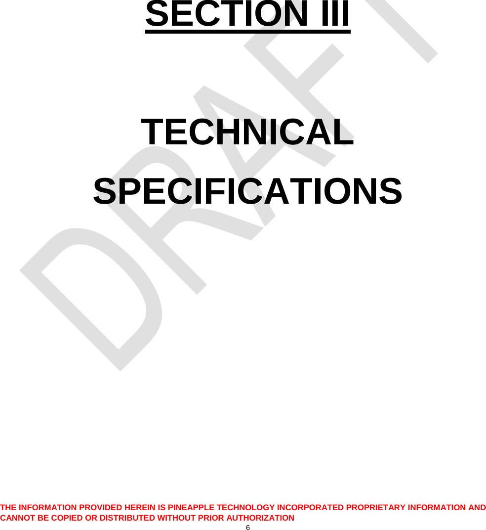       SECTION III  TECHNICAL SPECIFICATIONS     THE INFORMATION PROVIDED HEREIN IS PINEAPPLE TECHNOLOGY INCORPORATED PROPRIETARY INFORMATION AND CANNOT BE COPIED OR DISTRIBUTED WITHOUT PRIOR AUTHORIZATION 6  