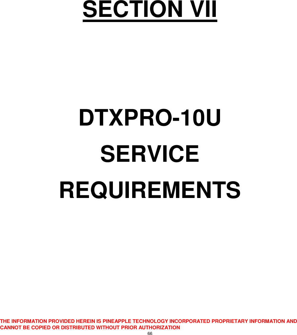  THE INFORMATION PROVIDED HEREIN IS PINEAPPLE TECHNOLOGY INCORPORATED PROPRIETARY INFORMATION AND CANNOT BE COPIED OR DISTRIBUTED WITHOUT PRIOR AUTHORIZATION 66       SECTION VII   DTXPRO-10U SERVICE  REQUIREMENTS      