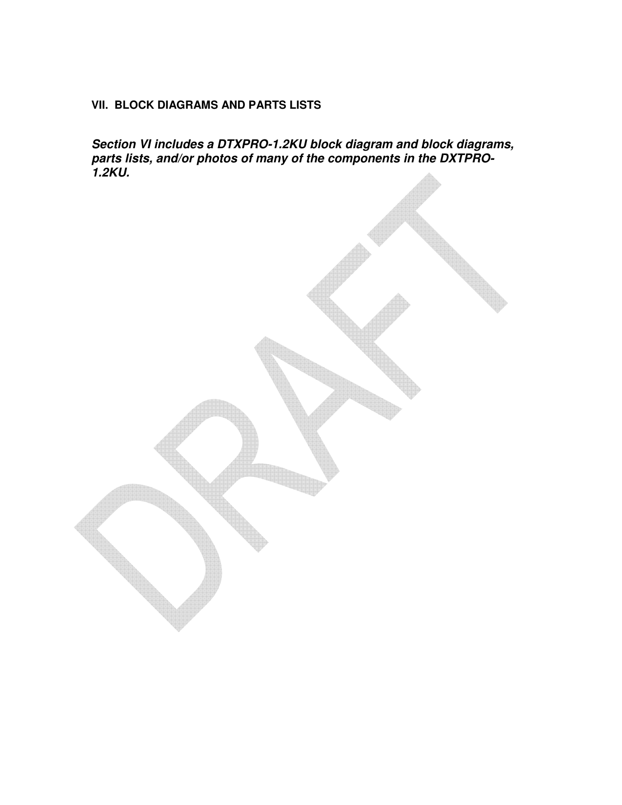     VII.  BLOCK DIAGRAMS AND PARTS LISTS   Section VI includes a DTXPRO-1.2KU block diagram and block diagrams, parts lists, and/or photos of many of the components in the DXTPRO-1.2KU.