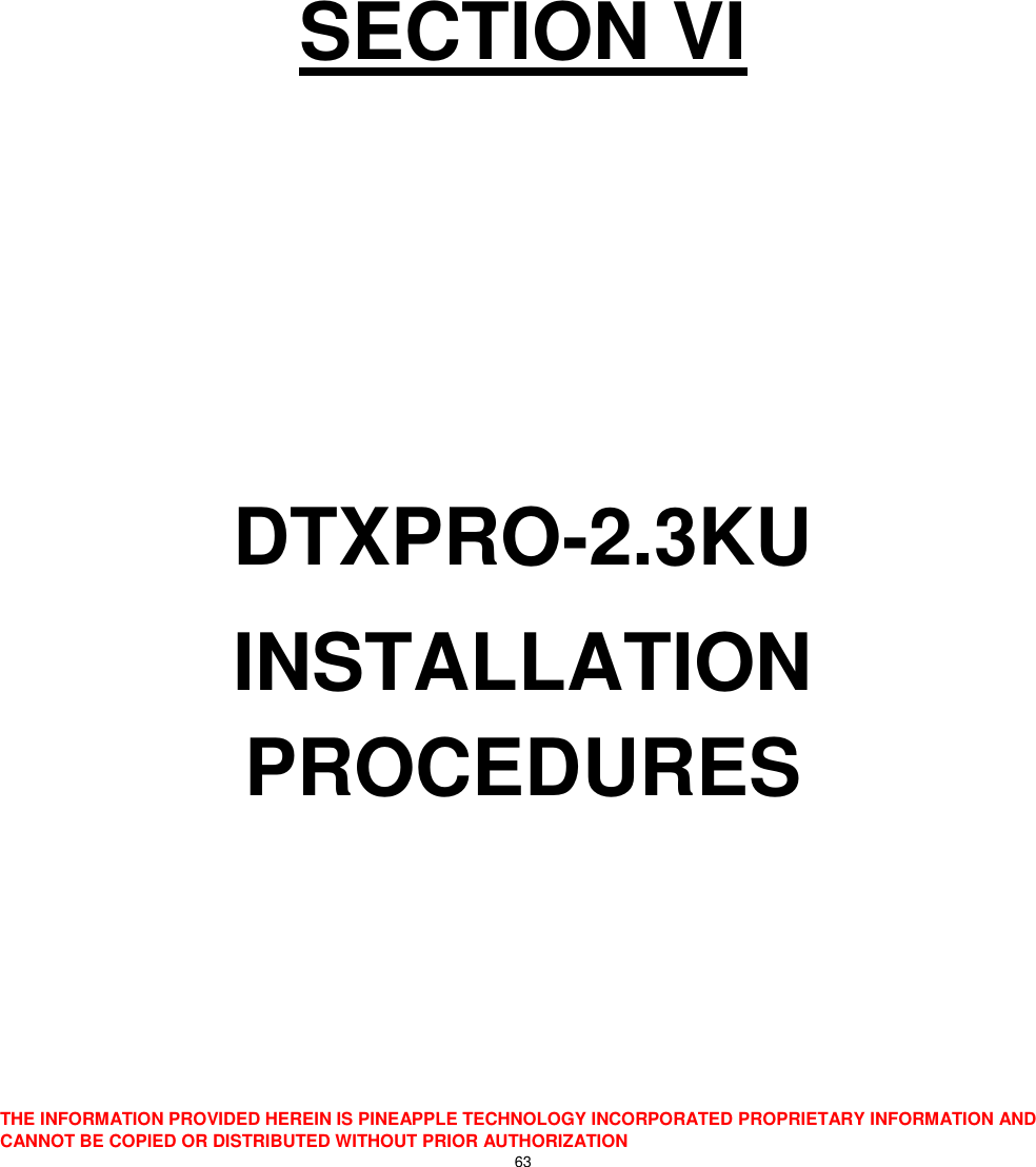  THE INFORMATION PROVIDED HEREIN IS PINEAPPLE TECHNOLOGY INCORPORATED PROPRIETARY INFORMATION AND CANNOT BE COPIED OR DISTRIBUTED WITHOUT PRIOR AUTHORIZATION 63       SECTION VI    DTXPRO-2.3KU INSTALLATION PROCEDURES    