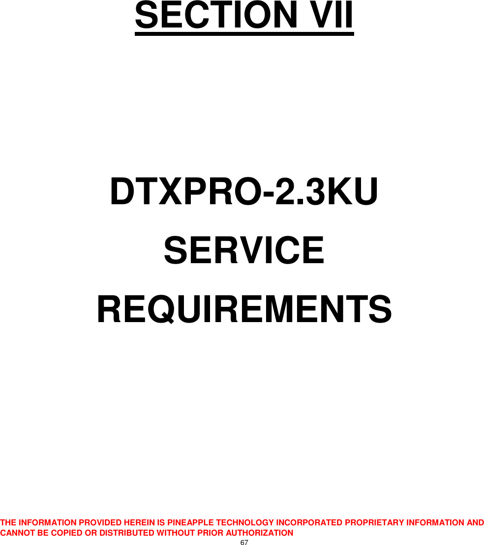  THE INFORMATION PROVIDED HEREIN IS PINEAPPLE TECHNOLOGY INCORPORATED PROPRIETARY INFORMATION AND CANNOT BE COPIED OR DISTRIBUTED WITHOUT PRIOR AUTHORIZATION 67       SECTION VII   DTXPRO-2.3KU SERVICE  REQUIREMENTS      