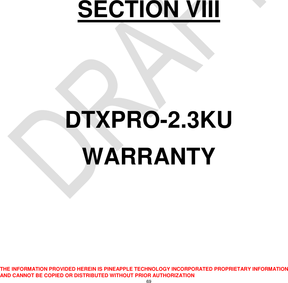  THE INFORMATION PROVIDED HEREIN IS PINEAPPLE TECHNOLOGY INCORPORATED PROPRIETARY INFORMATION AND CANNOT BE COPIED OR DISTRIBUTED WITHOUT PRIOR AUTHORIZATION 69        SECTION VIII   DTXPRO-2.3KU WARRANTY 