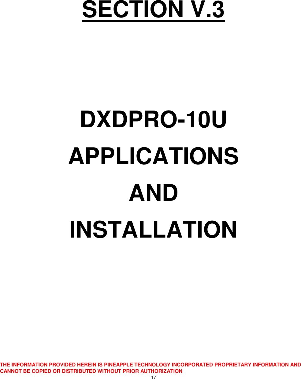  THE INFORMATION PROVIDED HEREIN IS PINEAPPLE TECHNOLOGY INCORPORATED PROPRIETARY INFORMATION AND CANNOT BE COPIED OR DISTRIBUTED WITHOUT PRIOR AUTHORIZATION 17    SECTION V.3   DXDPRO-10U APPLICATIONS AND INSTALLATION      