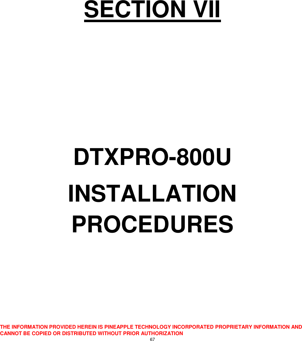  THE INFORMATION PROVIDED HEREIN IS PINEAPPLE TECHNOLOGY INCORPORATED PROPRIETARY INFORMATION AND CANNOT BE COPIED OR DISTRIBUTED WITHOUT PRIOR AUTHORIZATION 67       SECTION VII    DTXPRO-800U INSTALLATION PROCEDURES    