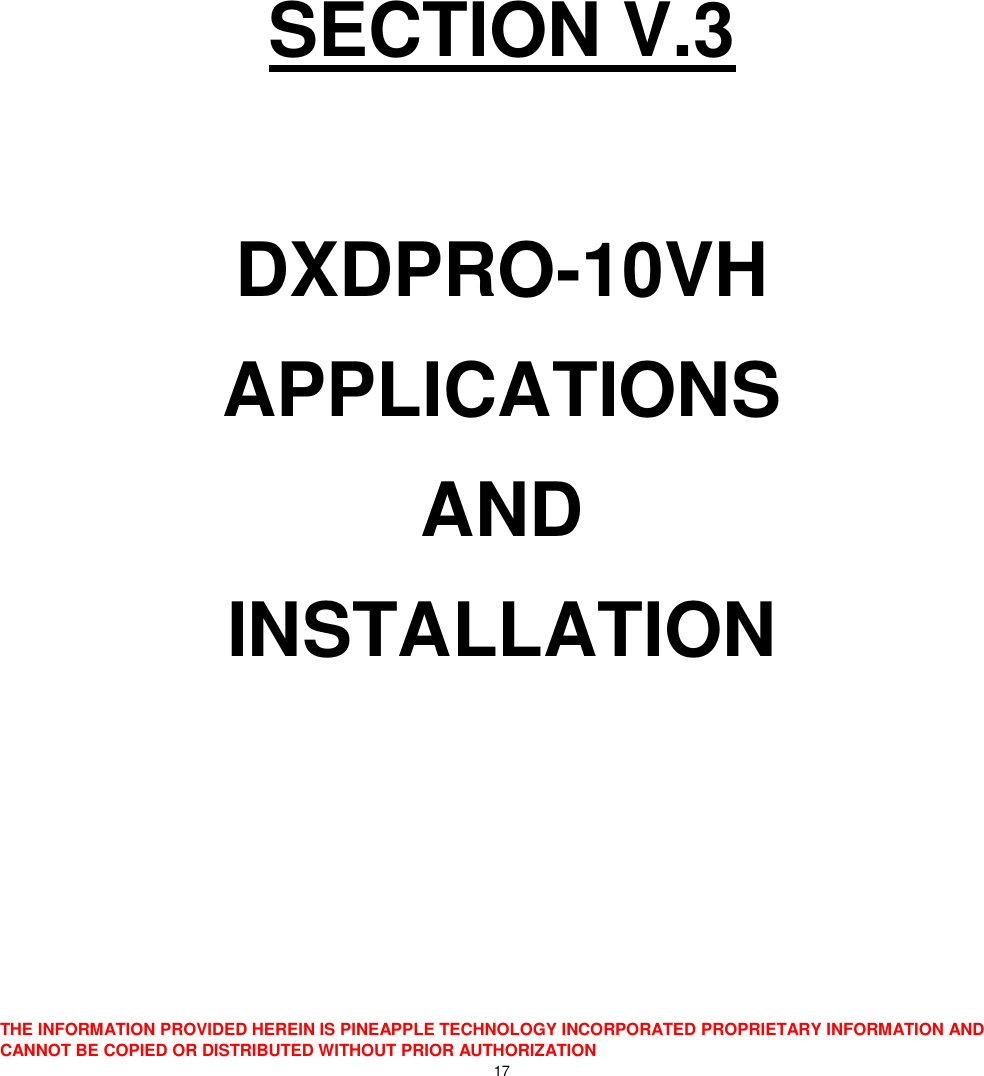  THE INFORMATION PROVIDED HEREIN IS PINEAPPLE TECHNOLOGY INCORPORATED PROPRIETARY INFORMATION AND CANNOT BE COPIED OR DISTRIBUTED WITHOUT PRIOR AUTHORIZATION 17      SECTION V.3  DXDPRO-10VH APPLICATIONS AND INSTALLATION    