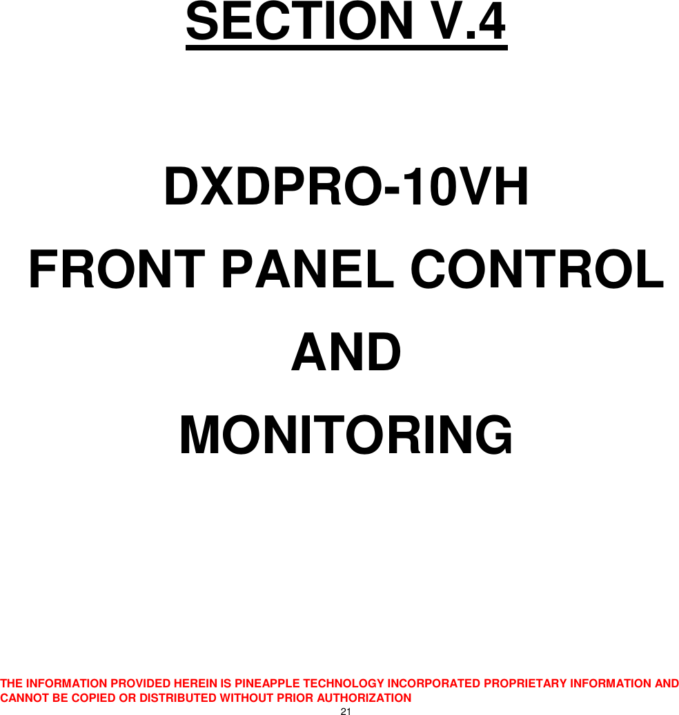  THE INFORMATION PROVIDED HEREIN IS PINEAPPLE TECHNOLOGY INCORPORATED PROPRIETARY INFORMATION AND CANNOT BE COPIED OR DISTRIBUTED WITHOUT PRIOR AUTHORIZATION 21          SECTION V.4  DXDPRO-10VH FRONT PANEL CONTROL AND MONITORING  