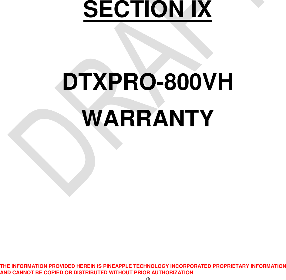  THE INFORMATION PROVIDED HEREIN IS PINEAPPLE TECHNOLOGY INCORPORATED PROPRIETARY INFORMATION AND CANNOT BE COPIED OR DISTRIBUTED WITHOUT PRIOR AUTHORIZATION 75        SECTION IX  DTXPRO-800VH WARRANTY 