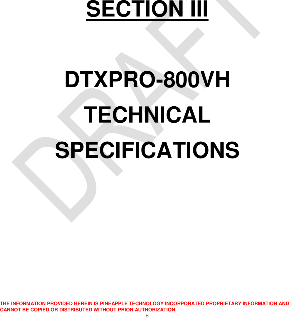  THE INFORMATION PROVIDED HEREIN IS PINEAPPLE TECHNOLOGY INCORPORATED PROPRIETARY INFORMATION AND CANNOT BE COPIED OR DISTRIBUTED WITHOUT PRIOR AUTHORIZATION 6       SECTION III  DTXPRO-800VH TECHNICAL SPECIFICATIONS     