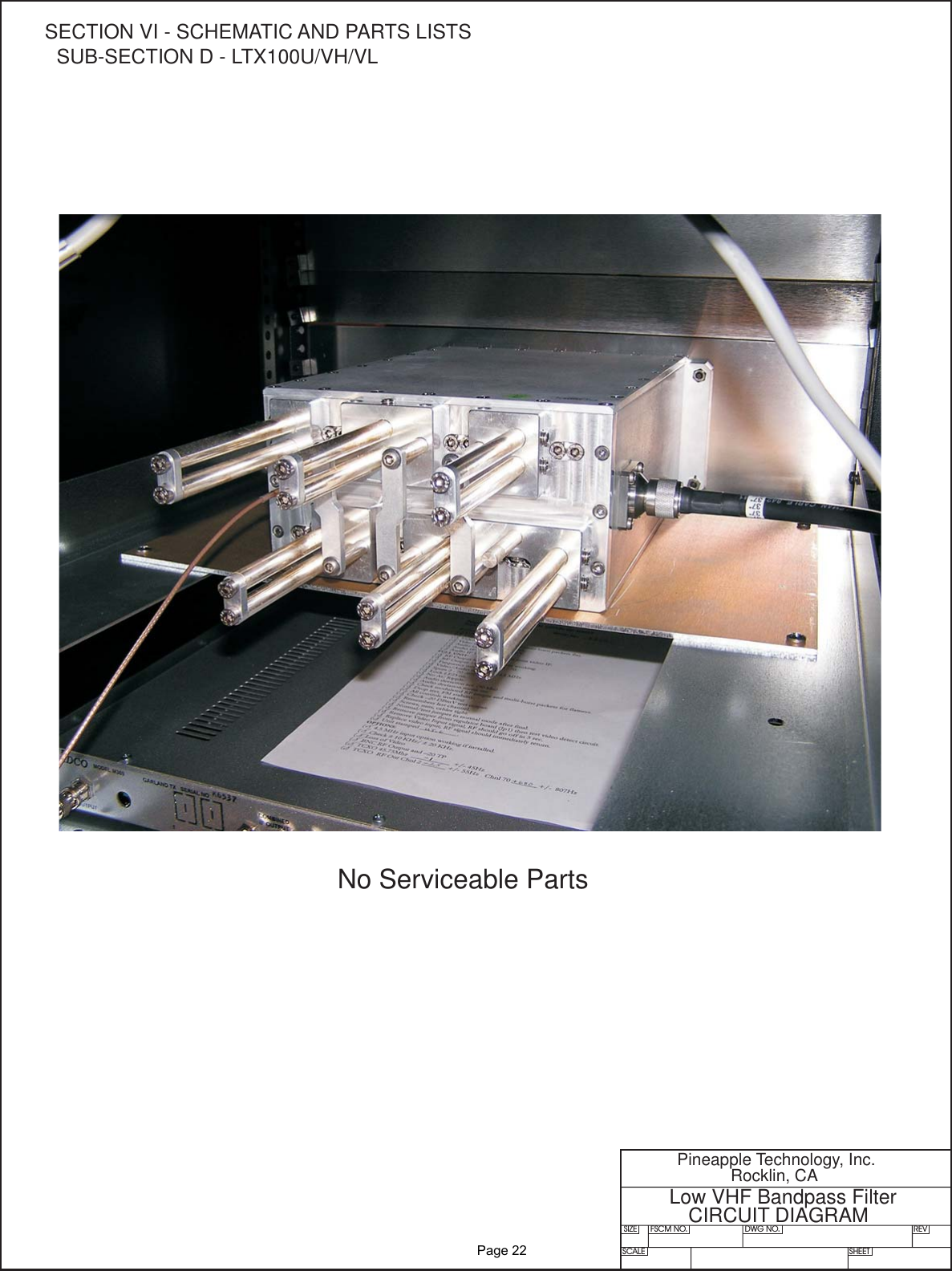 SIZE FSCM NO.SCALE SHEETDWG NO. REVPineapple Technology, Inc.Rocklin, CALow VHF Bandpass FilterCIRCUIT DIAGRAMNo Serviceable PartsSECTION VI - SCHEMATIC AND PARTS LISTSSUB-SECTIOND-LTX100U/VH/VL              Page 22