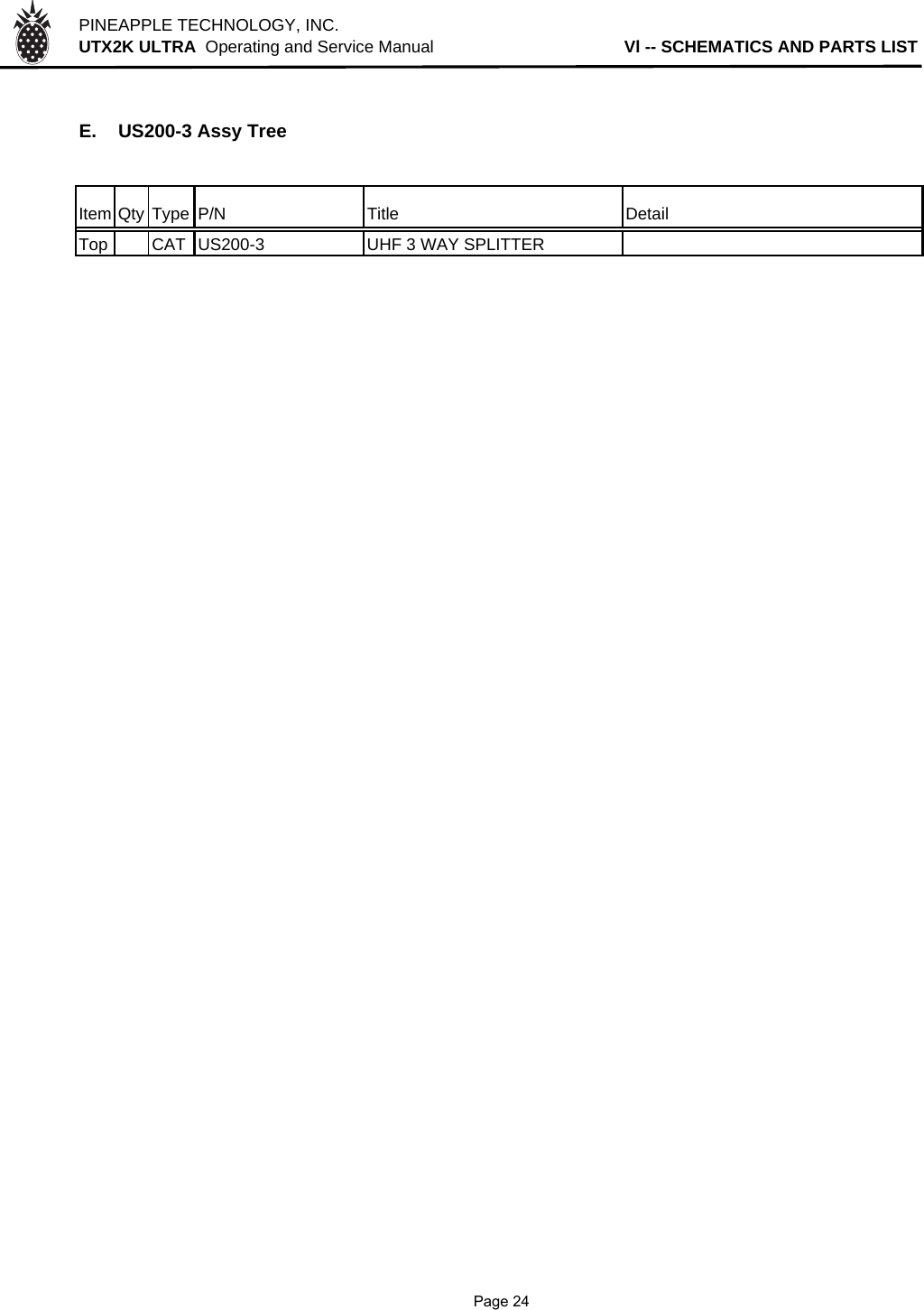 PINEAPPLE TECHNOLOGY, INC.  UTX2K ULTRA  Operating and Service Manual                                        Vl -- SCHEMATICS AND PARTS LISTE. US200-3 Assy TreeItem Qty Type P/N Title DetailTop CAT US200-3 UHF 3 WAY SPLITTER              Page 24