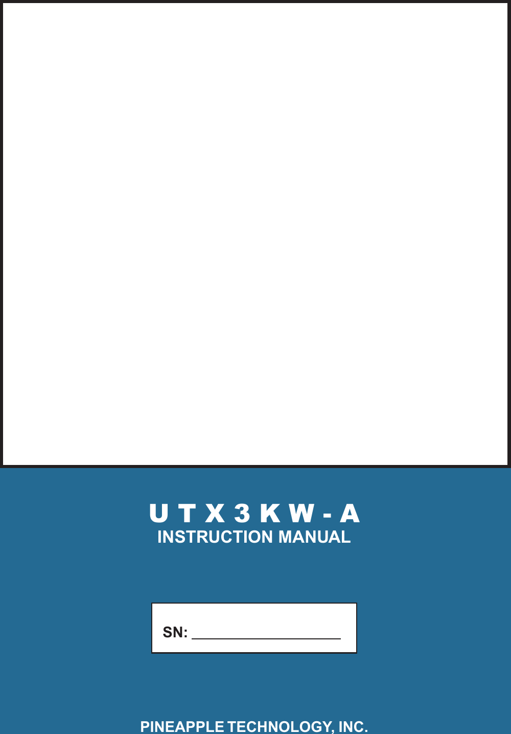 U T X 3 K W - AINSTRUCTION MANUAL           SN:              PINEAPPLE TECHNOLOGY, INC.