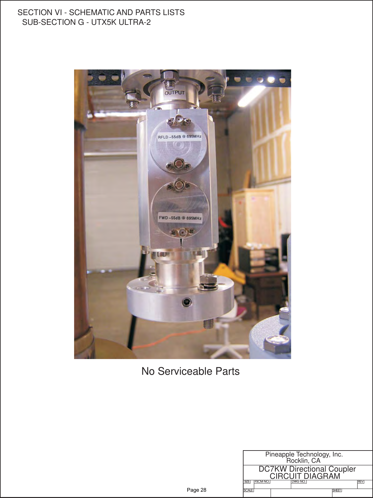 SIZE FSCM NO.SCALE SHEETDWG NO. REVPineapple Technology, Inc.Rocklin, CADC7KW Directional CouplerCIRCUIT DIAGRAMNo Serviceable PartsSECTION VI - SCHEMATIC AND PARTS LISTSSUB-SECTION G - UTX5K ULTRA-2              Page 28