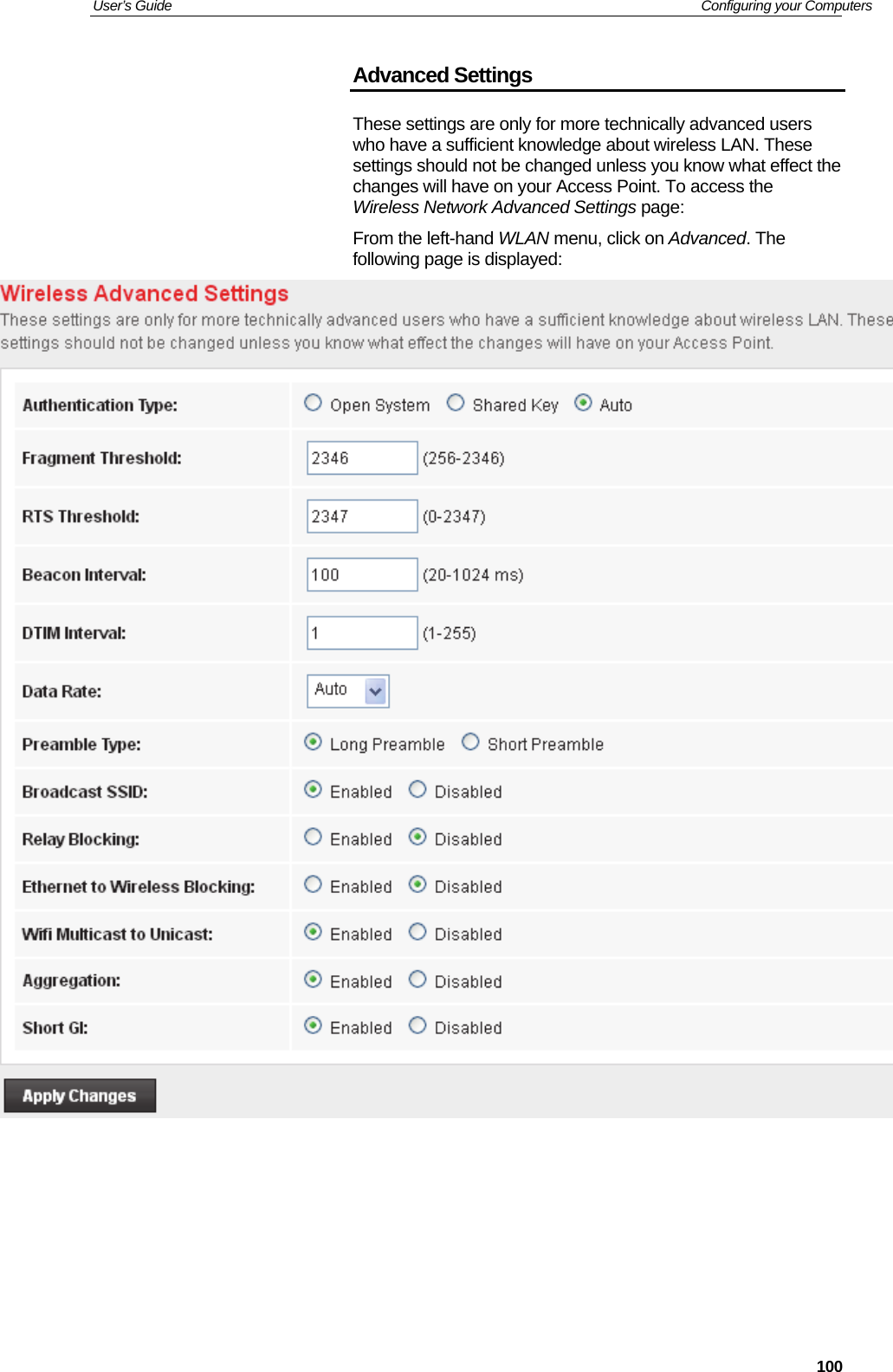 User’s Guide   Configuring your Computers  100Advanced Settings These settings are only for more technically advanced users who have a sufficient knowledge about wireless LAN. These settings should not be changed unless you know what effect the changes will have on your Access Point. To access the Wireless Network Advanced Settings page: From the left-hand WLAN menu, click on Advanced. The following page is displayed:        