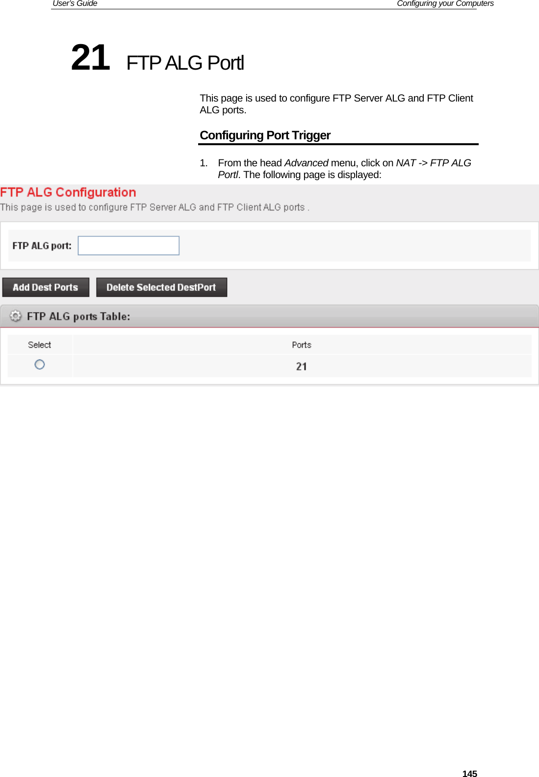 User’s Guide   Configuring your Computers  14521  FTP ALG Portl This page is used to configure FTP Server ALG and FTP Client ALG ports. Configuring Port Trigger 1. From the head Advanced menu, click on NAT -&gt; FTP ALG Portl. The following page is displayed:                     