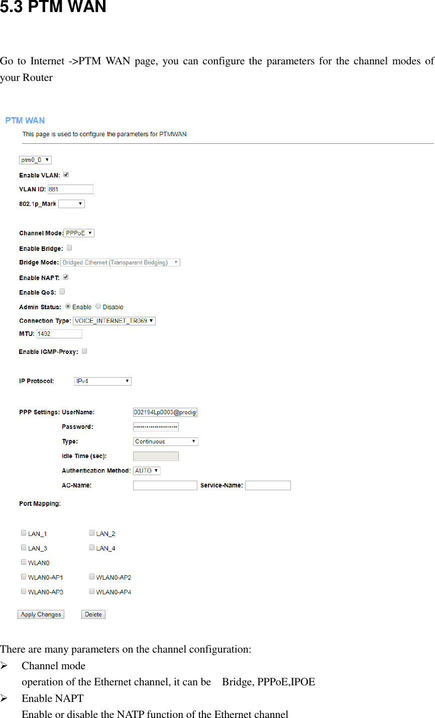 5.3 PTM WAN  Go to Internet -&gt;PTM WAN page, you can configure the parameters for the channel modes of your Router   There are many parameters on the channel configuration:  Channel mode operation of the Ethernet channel, it can be    Bridge, PPPoE,IPOE  Enable NAPT Enable or disable the NATP function of the Ethernet channel 