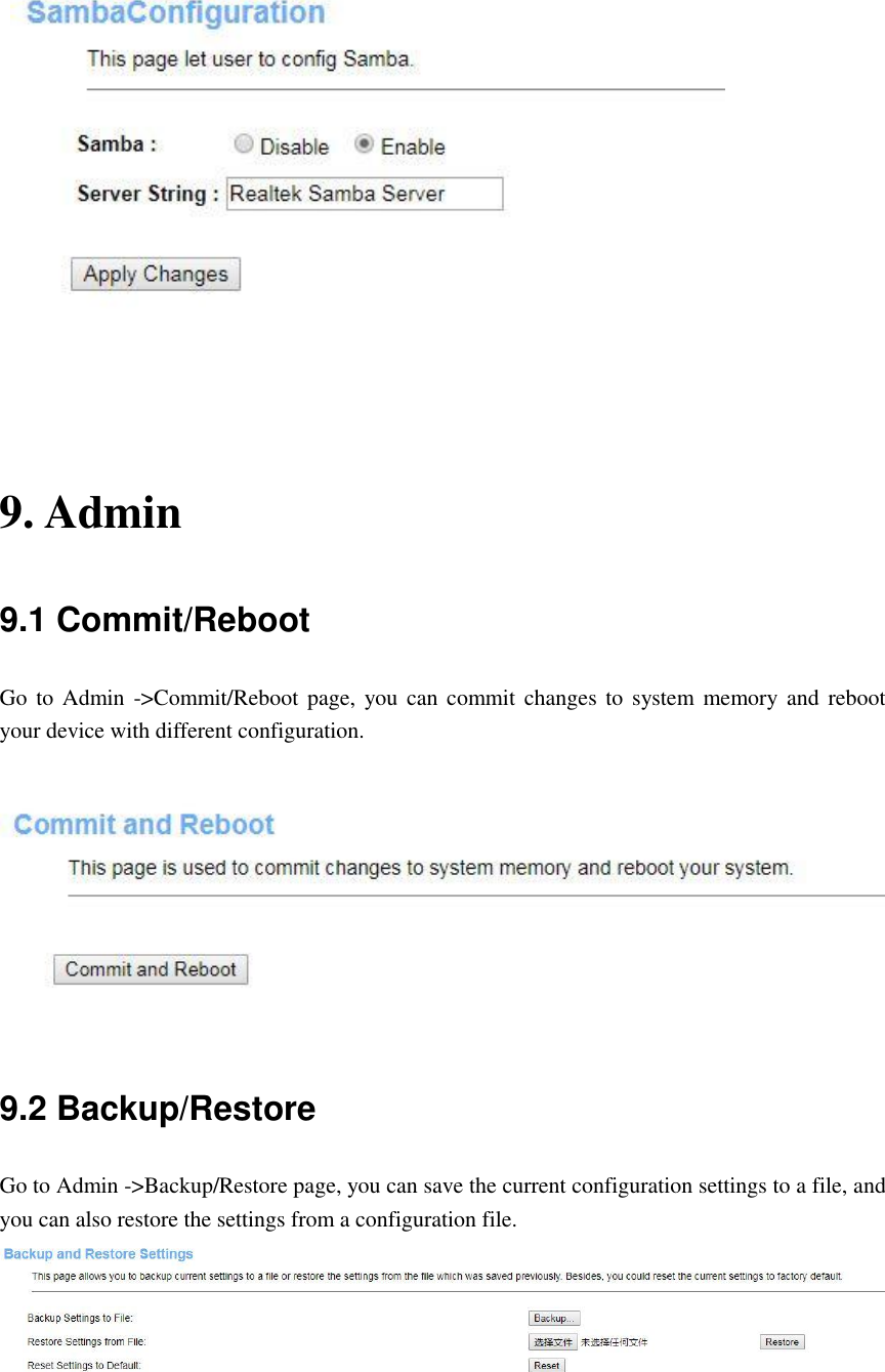     9. Admin 9.1 Commit/Reboot Go  to Admin -&gt;Commit/Reboot page,  you can  commit changes  to system memory and  reboot your device with different configuration.   9.2 Backup/Restore Go to Admin -&gt;Backup/Restore page, you can save the current configuration settings to a file, and you can also restore the settings from a configuration file.  