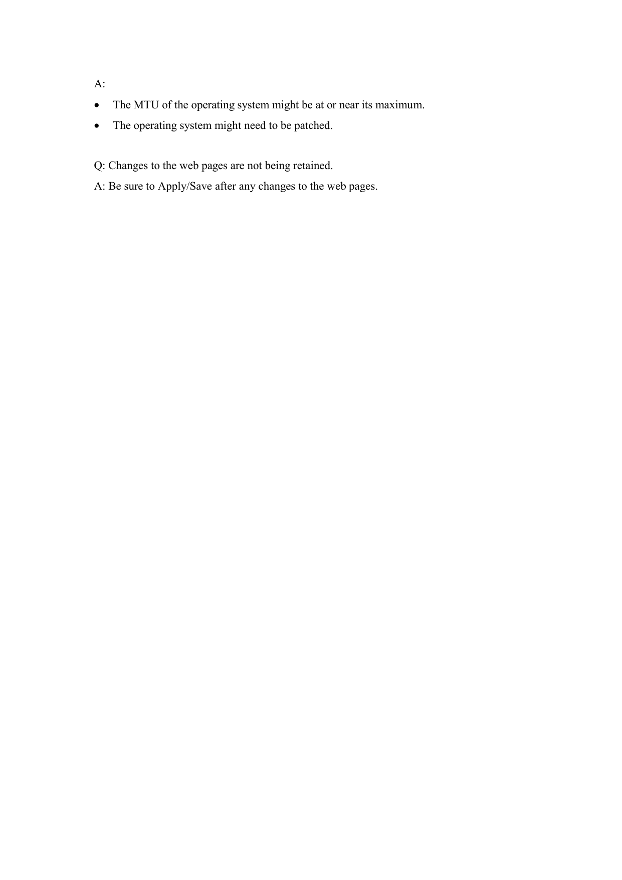 A:    The MTU of the operating system might be at or near its maximum.  The operating system might need to be patched.  Q: Changes to the web pages are not being retained. A: Be sure to Apply/Save after any changes to the web pages. 