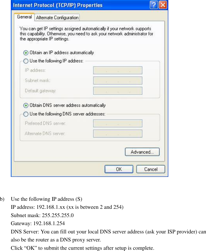    b) Use the following IP address (S) IP address: 192.168.1.xx (xx is between 2 and 254) Subnet mask: 255.255.255.0 Gateway: 192.168.1.254 DNS Server: You can fill out your local DNS server address (ask your ISP provider) can also be the router as a DNS proxy server. Click “OK” to submit the current settings after setup is complete. 