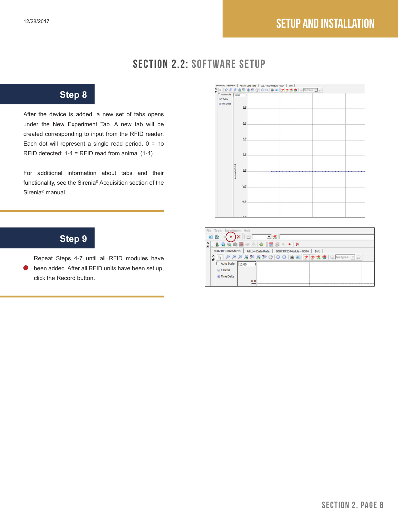 SECTION 2, PAGE 8Setup and installation12/28/2017SECTION 2.2: Software SetupRepeat Steps 4-7 until all RFID modules have been added. After all RFID units have been set up, click the Record button.Step 8Step 9After the device is added, a new set of tabs opens under  the  New  Experiment  Tab.  A  new  tab  will  be created corresponding to input from the RFID reader. Each dot will represent a single read period. 0 = no RFID detected; 1-4 = RFID read from animal (1-4).For additional information about tabs and their functionality, see the Sirenia&reg; Acquisition section of the Sirenia&reg; manual. 