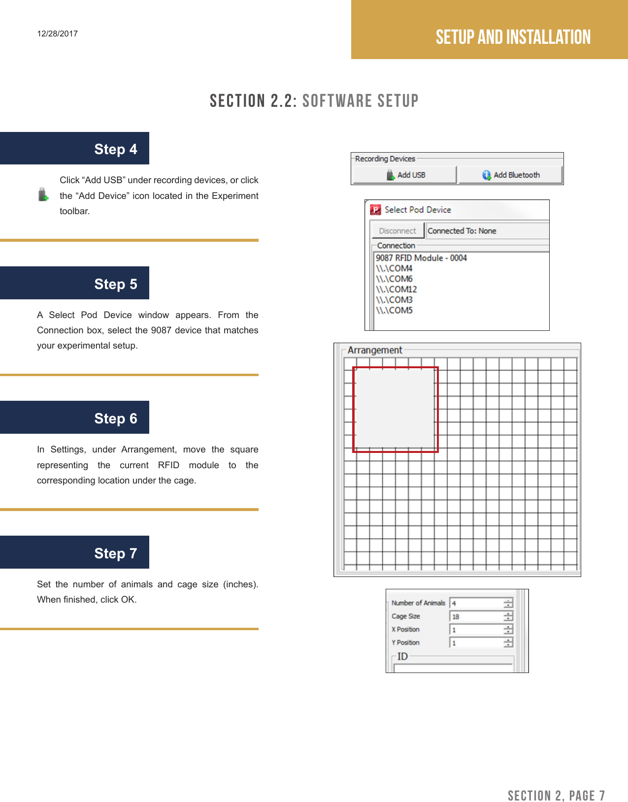 SECTION 2, PAGE 7Setup and installation12/28/2017SECTION 2.2: Software SetupA Select Pod Device window appears. From the Connection box, select the 9087 device that matches your experimental setup.In  Settings,  under  Arrangement,  move  the  square representing the current RFID module to the corresponding location under the cage.Step 4Step 5Step 6Click &ldquo;Add USB&rdquo; under recording devices, or click the &ldquo;Add Device&rdquo; icon located in the Experiment toolbar.Set the number of animals and cage size (inches). When nished, click OK.Step 7