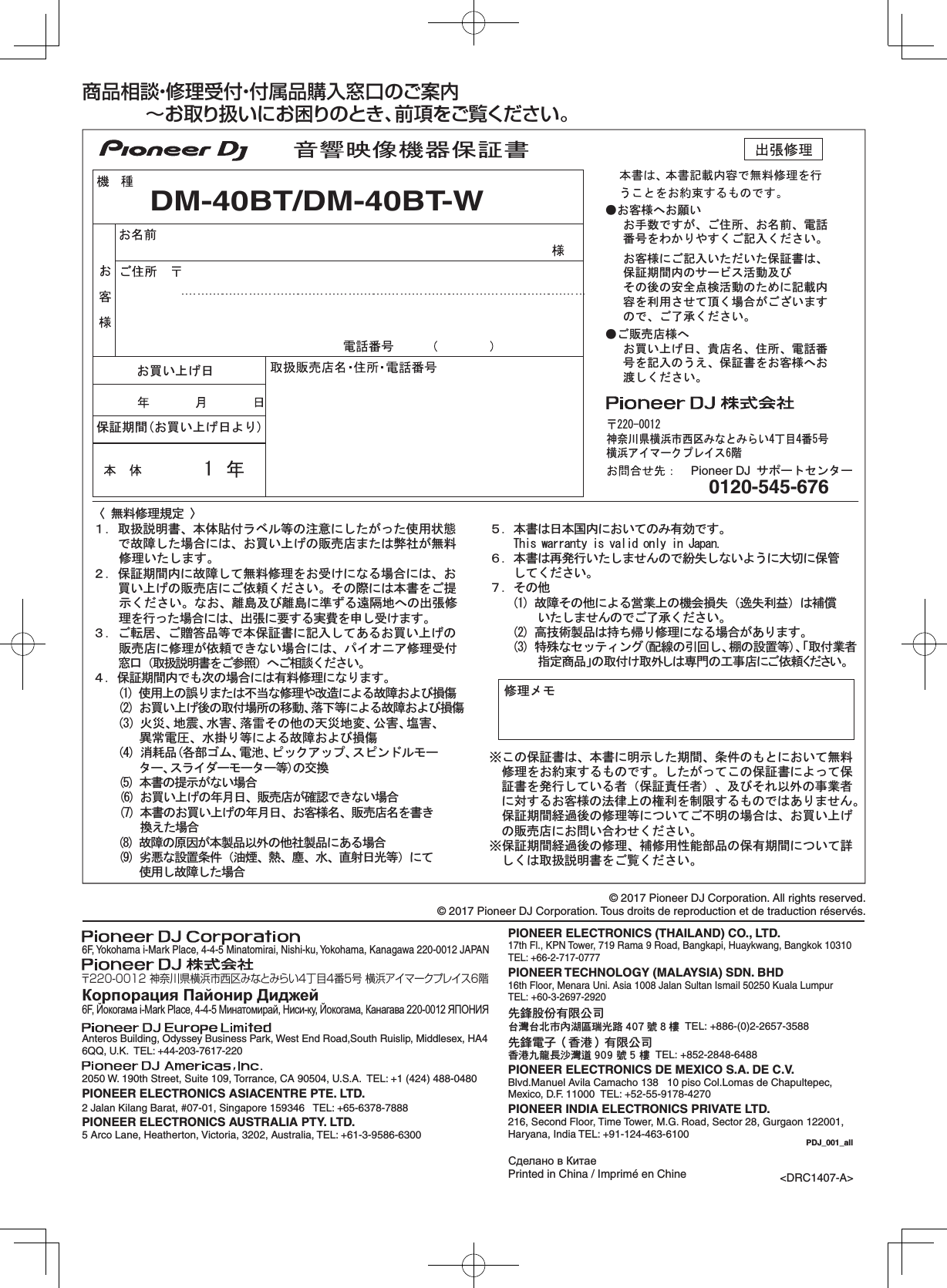 PIONEER ELECTRONICS (THAILAND) CO., LTD.17th Fl., KPN Tower, 719 Rama 9 Road, Bangkapi, Huaykwang, Bangkok 10310  TEL: +66-2-717-0777PIONEER TECHNOLOGY (MALAYSIA) SDN. BHD16th Floor, Menara Uni. Asia 1008 Jalan Sultan Ismail 50250 Kuala Lumpur  TEL: +60-3-2697-2920ӒᎣ޷ӌԥ४ϵѨѯᢋѯіҀϲ෺ୣ࿆ӏၰ ĵıĸ ဵĹዃ  TEL: +886-(0)2-2657-3588ӒᎣႬφȞॸ෬ȟԥ४ϵѨॸ෬Οᓹߞؔᢋၿ ĺıĺġဵ Ķġዃ  TEL: +852-2848-6488 PIONEER ELECTRONICS DE MEXICO S.A. DE C.V.Blvd.Manuel Avila Camacho 138   10 piso Col.Lomas de Chapultepec, Mexico, D.F. 11000  TEL: +52-55-9178-4270PIONEER INDIA ELECTRONICS PRIVATE LTD.216, Second Floor, Time Tower, M.G. Road, Sector 28, Gurgaon 122001, Haryana, India TEL: +91-124-463-6100PDJ_001_all6F, Yo kohama i-Mark Place, 4-4-5 Minatomirai, Nishi-ku, Yo kohama, Kanagawa 220-0012 JAPAN〒220-0012 神奈川県横浜市西区みなとみらい4丁目4番5号 横浜アイマークプレイス6階Корпорация Пайонир Диджей6F, Йокогама i-Mark Place, 4-4-5 Минатомирай, Ниси-ку, Йокогама, Канагава 220-0012 ЯПОНИЯAnteros Building, Odyssey Business Park, West End Road,South Ruislip, Middlesex, HA4 6QQ, U.K.  TEL: +44-203-7617-2202050 W. 190th Street, Suite 109, Torrance, CA 90504, U.S.A.  TEL: +1 (424) 488-0480PIONEER ELECTRONICS ASIACENTRE PTE. LTD. 2 Jalan Kilang Barat, #07-01, Singapore 159346   TEL: +65-6378-7888 PIONEER ELECTRONICS AUSTRALIA PTY. LTD.5 Arco Lane, Heatherton, Victoria, 3202, Australia, TEL: +61-3-9586-6300DM-40BT/DM-40BT-W商品相談・修理受付・付属品購入窓口のご案内  ∼お取り扱いにお困りのとき、前項をご覧ください。㡢㡪ᫎീᶵჾಖド᭩ಟ⌮࣓ࣔ㸯㸬ྲྀᢅㄝ᫂᭩ࠊᮏయ㈞௜ࣛ࣋ࣝ➼ࡢὀព࡟ࡋࡓࡀࡗࡓ౑⏝≧ែ࡛ᨾ㞀ࡋࡓሙྜ࡟ࡣࠊ࠾㈙࠸ୖࡆࡢ㈍኎ᗑࡲࡓࡣᘢ♫ࡀ↓ᩱಟ⌮࠸ࡓࡋࡲࡍࠋ㸰㸬ಖドᮇ㛫ෆ࡟ᨾ㞀ࡋ࡚↓ᩱಟ⌮ࢆ࠾ཷࡅ࡟࡞ࡿሙྜ࡟ࡣࠊ࠾㈙࠸ୖࡆࡢ㈍኎ᗑ࡟ࡈ౫㢗ࡃࡔࡉ࠸ࠋࡑࡢ㝿࡟ࡣᮏ᭩ࢆࡈᥦ♧ࡃࡔࡉ࠸ࠋ࡞࠾ࠊ㞳ᓥཬࡧ㞳ᓥ࡟‽ࡎࡿ㐲㝸ᆅ࡬ࡢฟᙇಟ⌮ࢆ⾜ࡗࡓሙྜ࡟ࡣࠊฟᙇ࡟せࡍࡿᐇ㈝ࢆ⏦ࡋཷࡅࡲࡍࠋ㸱㸬ࡈ㌿ᒃࠊࡈ㉗⟅ရ➼࡛ᮏಖド᭩࡟グධࡋ࡚࠶ࡿ࠾㈙࠸ୖࡆࡢ㈍኎ᗑ࡟ಟ⌮ࡀ౫㢗࡛ࡁ࡞࠸ሙྜ࡟ࡣࠊࣃ࢖࢜ࢽ࢔ಟ⌮ཷ௜❆ཱྀ㸦ྲྀᢅㄝ᫂᭩ࢆࡈཧ↷㸧࡬ࡈ┦ㄯࡃࡔࡉ࠸ࠋ㸲㸬ಖドᮇ㛫ෆ࡛ࡶḟࡢሙྜ࡟ࡣ᭷ᩱಟ⌮࡟࡞ࡾࡲࡍࠋ౑⏝ୖࡢㄗࡾࡲࡓࡣ୙ᙜ࡞ಟ⌮ࡸᨵ㐀࡟ࡼࡿᨾ㞀࠾ࡼࡧᦆയ࠾㈙࠸ୖࡆᚋࡢྲྀ௜ሙᡤࡢ⛣ື䚸ⴠୗ➼࡟ࡼࡿᨾ㞀࠾ࡼࡧᦆയⅆ⅏䚸ᆅ㟈䚸Ỉᐖ䚸ⴠ㞾ࡑࡢ௚ࡢኳ⅏ᆅኚ䚸බᐖ䚸ሷᐖ䚸␗ᖖ㟁ᅽࠊỈ᥃ࡾ➼࡟ࡼࡿᨾ㞀࠾ࡼࡧᦆയᾘ⪖ရྛ㒊ࢦ࣒䚸㟁ụ䚸ࣆࢵࢡ࢔ࢵࣉ䚸ࢫࣆࣥࢻ࣮ࣝࣔࢱ࣮䚸ࢫࣛ࢖ࢲ࣮࣮ࣔࢱ࣮➼ࡢ஺᥮ᮏ᭩ࡢᥦ♧ࡀ࡞࠸ሙྜ࠾㈙࠸ୖࡆࡢᖺ᭶᪥ࠊ㈍኎ᗑࡀ☜ㄆ࡛ࡁ࡞࠸ሙྜᮏ᭩ࡢ࠾㈙࠸ୖࡆࡢᖺ᭶᪥ࠊ࠾ᐈᵝྡࠊ㈍኎ᗑྡࢆ᭩ࡁ᥮࠼ࡓሙྜᨾ㞀ࡢཎᅉࡀᮏ〇ရ௨እࡢ௚♫〇ရ࡟࠶ࡿሙྜຎᝏ࡞タ⨨᮲௳㸦Ἔ↮ࠊ⇕ࠊሻࠊỈࠊ┤ᑕ᪥ග➼㸧࡟࡚౑⏝ࡋᨾ㞀ࡋࡓሙྜ㸳㸬ᮏ᭩ࡣ᪥ᮏᅜෆ࡟࠾࠸࡚ࡢࡳ᭷ຠ࡛ࡍࠋࠉࠉ7KLVZDUUDQW\LVYDOLGRQO\LQ-DSDQ㸴㸬ᮏ᭩ࡣ෌Ⓨ⾜࠸ࡓࡋࡲࡏࢇࡢ࡛⣮ኻࡋ࡞࠸ࡼ࠺࡟኱ษ࡟ಖ⟶ࠉࠉࡋ࡚ࡃࡔࡉ࠸ࠋ㸵㸬ࡑࡢ௚ᨾ㞀ࡑࡢ௚࡟ࡼࡿႠᴗୖࡢᶵ఍ᦆኻ㸦㐓ኻ฼┈㸧ࡣ⿵ൾࠉࠉࠉࠉ࠸ࡓࡋࡲࡏࢇࡢ࡛ࡈ஢ᢎࡃࡔࡉ࠸ࠋ㧗ᢏ⾡〇ရࡣᣢࡕᖐࡾಟ⌮࡟࡞ࡿሙྜࡀ࠶ࡾࡲࡍࠋ≉Ṧ࡞ࢭࢵࢸ࢕ࣥࢢ㓄⥺ࡢᘬᅇࡋ䚸Ჴࡢタ⨨➼䚸䛂ྲྀ௜ᴗ⪅ࠉࠉࠉࠉᣦᐃၟရ䛃䛾ྲྀ௜䛡ྲྀእ䛧䛿ᑓ㛛䛾ᕤ஦ᗑ䛻䛤౫㢗䛟䛰䛥䛔䚹ͤࡇࡢಖド᭩ࡣࠊᮏ᭩࡟᫂♧ࡋࡓᮇ㛫ࠊ᮲௳ࡢࡶ࡜࡟࠾࠸࡚↓ᩱࠉಟ⌮ࢆ࠾⣙᮰ࡍࡿࡶࡢ࡛ࡍࠋࡋࡓࡀࡗ࡚ࡇࡢಖド᭩࡟ࡼࡗ࡚ಖド᭩ࢆⓎ⾜ࡋ࡚࠸ࡿ⪅㸦ಖド㈐௵⪅㸧ࠊཬࡧࡑࢀ௨እࡢ஦ᴗ⪅࡟ᑐࡍࡿ࠾ᐈᵝࡢἲᚊୖࡢᶒ฼ࢆไ㝈ࡍࡿࡶࡢ࡛ࡣ࠶ࡾࡲࡏࢇࠋࠉಖドᮇ㛫⤒㐣ᚋࡢಟ⌮➼࡟ࡘ࠸࡚ࡈ୙᫂ࡢሙྜࡣࠊ࠾㈙࠸ୖࡆࡢ㈍኎ᗑ࡟࠾ၥ࠸ྜࢃࡏࡃࡔࡉ࠸ࠋͤಖドᮇ㛫⤒㐣ᚋࡢಟ⌮ࠊ⿵ಟ⏝ᛶ⬟㒊ရࡢಖ᭷ᮇ㛫࡟ࡘ࠸࡚ヲࡋࡃࡣྲྀᢅㄝ᫂᭩ࢆࡈぴࡃࡔࡉ࠸ࠋࠑ↓ᩱಟ⌮つᐃࠒ0120-545-676Pioneer DJࢧ࣏࣮ࢺࢭࣥࢱ࣮ە࠾ᐈᵝ࡬࠾㢪࠸࠾ᡭᩘ࡛ࡍࡀࠊࡈఫᡤࠊ࠾ྡ๓ࠊ㟁ヰࠉ␒ྕࢆࢃ࠿ࡾࡸࡍࡃࡈグධࡃࡔࡉ࠸ࠋࠉ࠾ᐈᵝ࡟ࡈグධ࠸ࡓࡔ࠸ࡓಖド᭩ࡣࠊࠉಖドᮇ㛫ෆࡢࢧ࣮ࣅࢫάືཬࡧࠉࡑࡢᚋࡢᏳ඲Ⅼ᳨άືࡢࡓࡵ࡟グ㍕ෆᐜࢆ฼⏝ࡉࡏ࡚㡬ࡃሙྜࡀࡈࡊ࠸ࡲࡍࠉࡢ࡛ࠊࡈ஢ᢎࡃࡔࡉ࠸ࠋࠉࠉࠉەࡈ㈍኎ᗑᵝ࡬ࠉ࠾㈙࠸ୖࡆ᪥ࠊ㈗ᗑྡࠊఫᡤࠊ㟁ヰ␒ࠉྕࢆグධࡢ࠺࠼ࠊಖド᭩ࢆ࠾ᐈᵝ࡬࠾ࠉΏࡋࡃࡔࡉ࠸ࠋࠉࠉࠉࠉࠉࠉࠛ⚄ዉᕝ┴ᶓ὾ᕷす༊ࡳ࡞࡜ࡳࡽ࠸୎┠␒ྕࠉᶓ὾࢔࢖࣐࣮ࢡࣉࣞ࢖ࢫ㝵࠾㈙࠸ୖࡆ᪥ಖドᮇ㛫࠾㈙࠸ୖࡆ᪥ࡼࡾPrinted in China / Imprimé en ChineСделано в Китае&lt;DRC1407-A&gt;© 2017 Pioneer DJ Corporation. All rights reserved.© 2017 Pioneer DJ Corporation. Tous droits de reproduction et de traduction réservés.