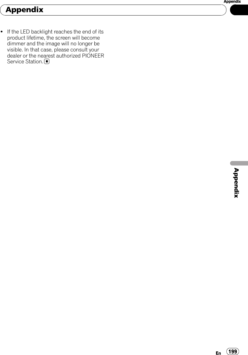 !If the LED backlight reaches the end of itsproduct lifetime, the screen will becomedimmer and the image will no longer bevisible. In that case, please consult yourdealer or the nearest authorized PIONEERService Station.AppendixEn 199AppendixAppendix