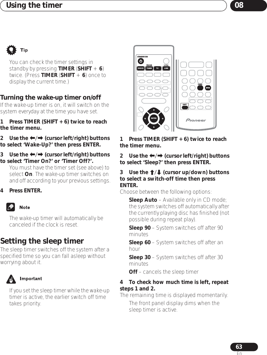 Using the timer 0863En• You can check the timer settings in standby by pressing TIMER (SHIFT + 6) twice. (Press TIMER (SHIFT + 6) once to display the current time.)Turning the wake-up timer on/offIf the wake-up timer is on, it will switch on the system everyday at the time you have set.1Press TIMER (SHIFT + 6) twice to reach the timer menu.2Use the / (cursor left/right) buttons to select ‘Wake-Up?’ then press ENTER.3Use the / (cursor left/right) buttons to select ‘Timer On?’ or ‘Timer Off?’.•You must have the timer set (see above) to select On. The wake-up timer switches on and off according to your previous settings.4Press ENTER.• The wake-up timer will automatically be canceled if the clock is reset.Setting the sleep timerThe sleep timer switches off the system after a specified time so you can fall asleep without worrying about it.•If you set the sleep timer while the wake-up timer is active, the earlier switch off time takes priority.1Press TIMER (SHIFT + 6) twice to reach the timer menu.2Use the / (cursor left/right) buttons to select ‘Sleep?’ then press ENTER.3Use the / (cursor up/down) buttons to select a switch-off time then press ENTER.Choose between the following options:•Sleep Auto – Available only in CD mode; the system switches off automatically after the currently playing disc has finished (not possible during repeat play).•Sleep 90 – System switches off after 90 minutes•Sleep 60 – System switches off after an hour•Sleep 30 – System switches off after 30 minutes•Off – cancels the sleep timer4 To check how much time is left, repeat steps 1 and 2.The remaining time is displayed momentarily.• The front panel display dims when the sleep timer is active.STANDBY/ONL1/L2FM/AMDVD/CDENTERTUNER TV LINESHIFTENTERTIMER