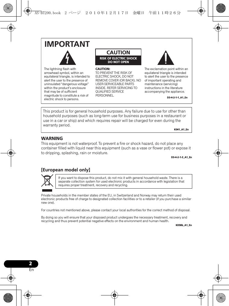 2En[European model only]The exclamation point within an equilateral triangle is intended to alert the user to the presence of important operating and maintenance (servicing) instructions in the literature accompanying the appliance.The lightning flash with arrowhead symbol, within an equilateral triangle, is intended to alert the user to the presence of uninsulated “dangerous voltage” within the product’s enclosure that may be of sufficient magnitude to constitute a risk of electric shock to persons.CAUTION:TO PREVENT THE RISK OF ELECTRIC SHOCK, DO NOT REMOVE COVER (OR BACK). NO USER-SERVICEABLE PARTS INSIDE. REFER SERVICING TO QUALIFIED SERVICE PERSONNEL.CAUTIONRISK OF ELECTRIC SHOCKDO NOT OPENIMPORTANTD3-4-2-1-1_A1_EnThis product is for general household purposes. Any failure due to use for other than household purposes (such as long-term use for business purposes in a restaurant or use in a car or ship) and which requires repair will be charged for even during the warranty period.K041_A1_EnWARNINGThis equipment is not waterproof. To prevent a fire or shock hazard, do not place any container filled with liquid near this equipment (such as a vase or flower pot) or expose it to dripping, splashing, rain or moisture.D3-4-2-1-3_A1_EnIf you want to dispose this product, do not mix it with general household waste. There is a separate collection system for used electronic products in accordance with legislation that requires proper treatment, recovery and recycling.Private households in the member states of the EU, in Switzerland and Norway may return their used electronic products free of charge to designated collection facilities or to a retailer (if you purchase a similar new one).For countries not mentioned above, please contact your local authorities for the correct method of disposal.By doing so you will ensure that your disposed product undergoes the necessary treatment, recovery and recycling and thus prevent potential negative effects on the environment and human health.K058b_A1_EnAS-BT200.book  2 ページ  ２０１０年１２月１７日　金曜日　午前１１時２６分