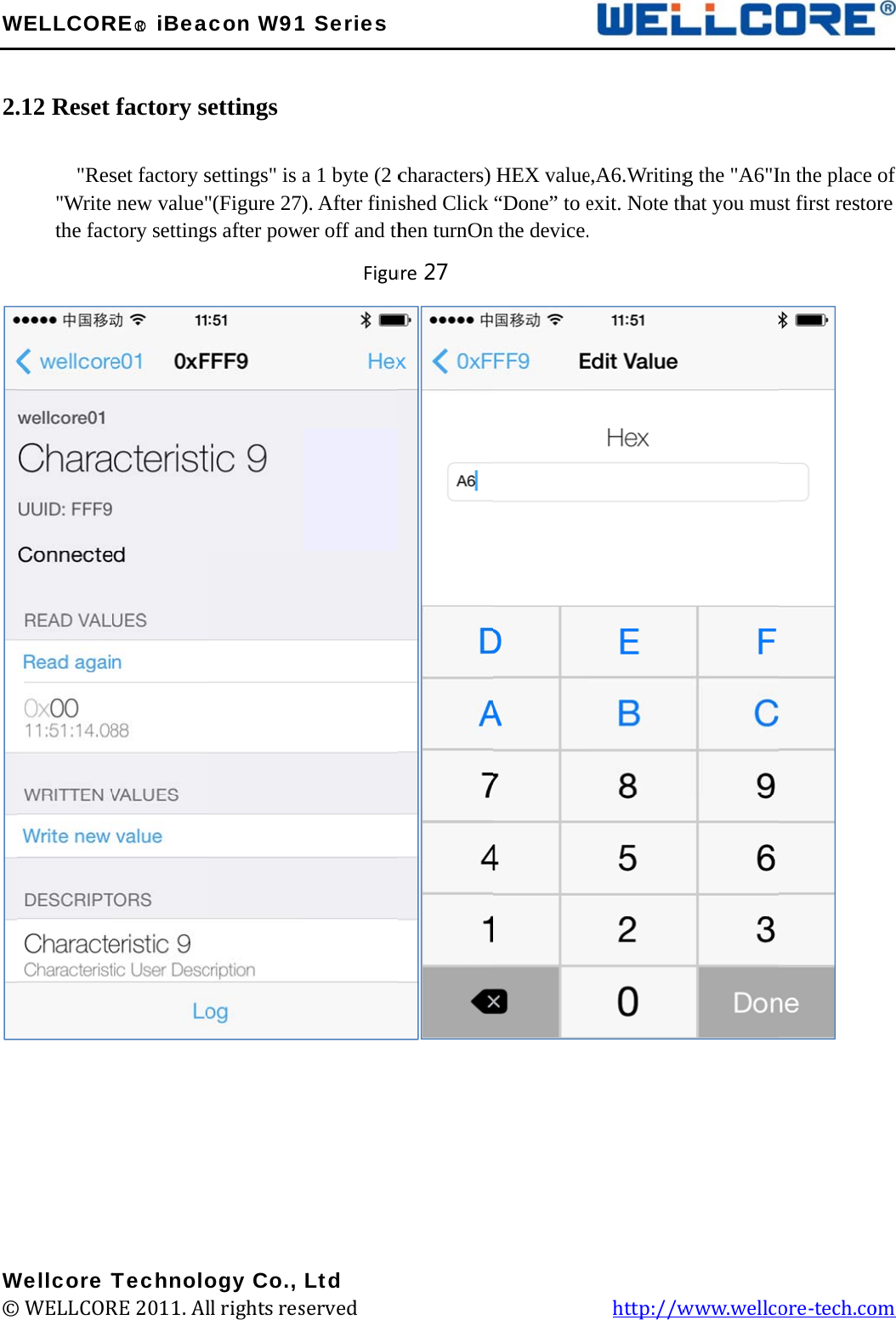W 2.         W©WELLCOR.12 Reset      &quot;Res&quot;Write the fac         Wellcore T© WELLCORRE○R iBeafactory sset factory snew value&quot;tory setting         TechnoloRE 2011. Alacon W91ettings settings&quot; is &quot;(Figure 27)gs after pow         ogy Co., ll rights res1 Seriesa 1 byte (2 c). After finiwer off and th     FiguLtd served             characters) shed Click hen turnOnure 27                    HEX value“Done” to e the device.         e,A6.Writingexit. Note th     http://wg the &quot;A6&quot;Ihat you muswww.wellcIn the place st first resto ore-tech.co  of ore om 