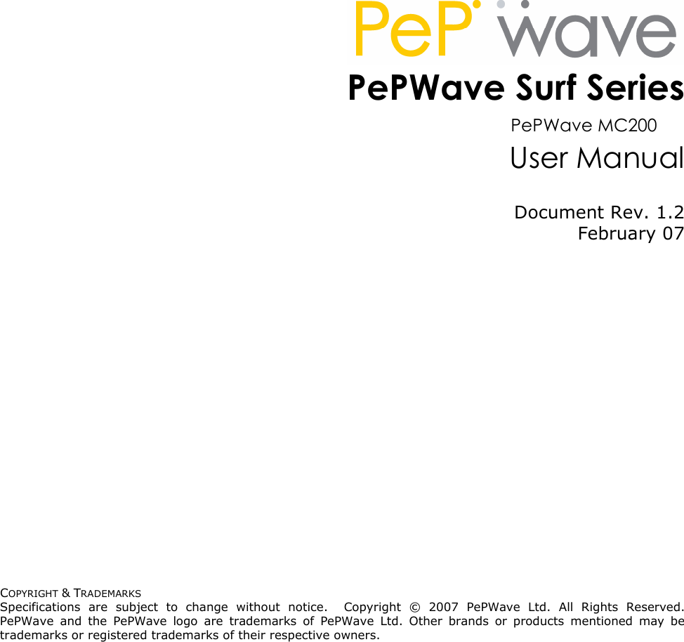 COPYRIGHT &amp; TRADEMARKS Specifications  are  subject  to  change  without  notice.    Copyright  ©  2007  PePWave  Ltd.  All  Rights  Reserved.  PePWave  and  the  PePWave  logo  are  trademarks  of  PePWave  Ltd.  Other  brands  or  products  mentioned  may  be trademarks or registered trademarks of their respective owners.  PePWave Surf Series                        PePWave MC200 User Manual Document Rev. 1.2 February 07 