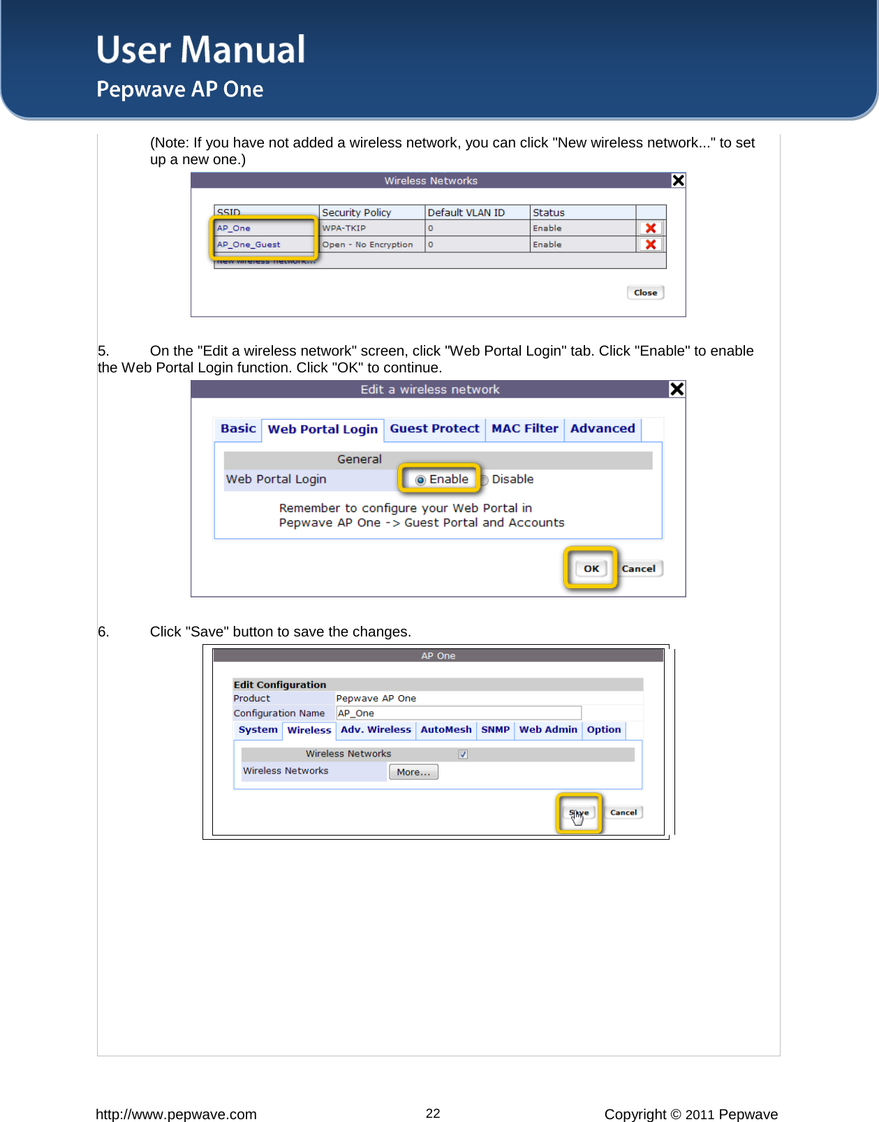 User Manual   http://www.pepwave.com 22 Copyright © 2011 Pepwave  (Note: If you have not added a wireless network, you can click &quot;New wireless network...&quot; to set up a new one.)   5. On the &quot;Edit a wireless network&quot; screen, click &quot;Web Portal Login&quot; tab. Click &quot;Enable&quot; to enable the Web Portal Login function. Click &quot;OK&quot; to continue.   6. Click &quot;Save&quot; button to save the changes.              