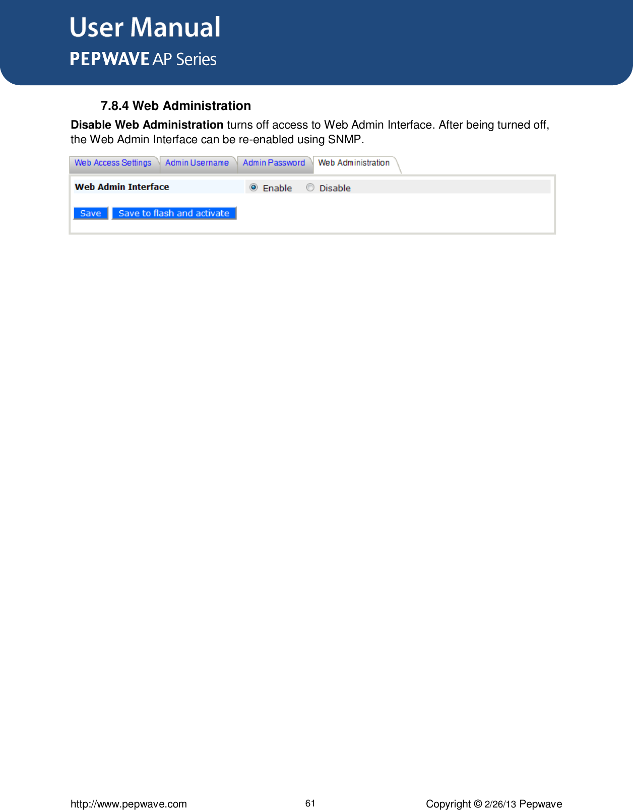 User Manual      http://www.pepwave.com 61 Copyright © 2/26/13 Pepwave  7.8.4 Web Administration Disable Web Administration turns off access to Web Admin Interface. After being turned off, the Web Admin Interface can be re-enabled using SNMP.  