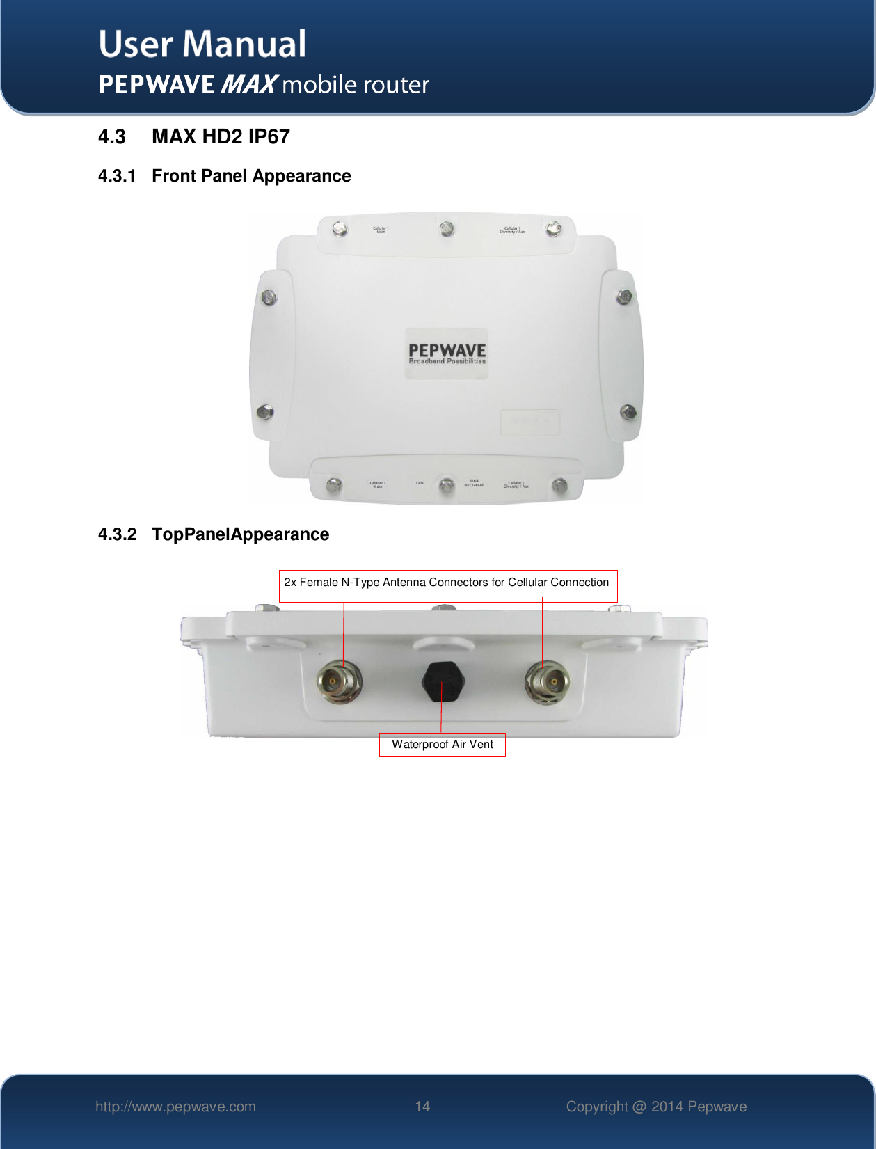   http://www.pepwave.com 14 Copyright @ 2014 Pepwave   4.3  MAX HD2 IP67 4.3.1  Front Panel Appearance                    4.3.2  TopPanelAppearance                              2x Female N-Type Antenna Connectors for Cellular Connection Waterproof Air Vent 