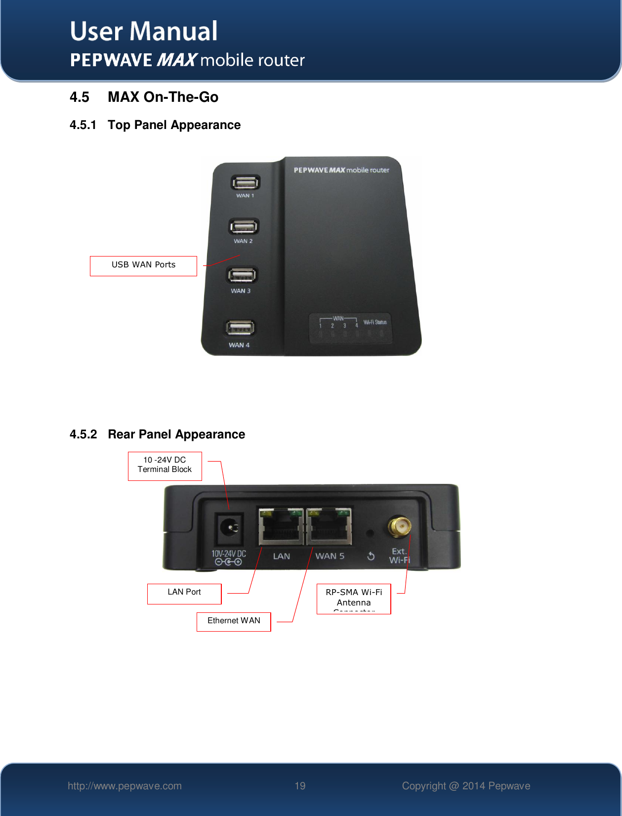   http://www.pepwave.com 19 Copyright @ 2014 Pepwave   4.5  MAX On-The-Go 4.5.1  Top Panel Appearance      4.5.2  Rear Panel Appearance         USB WAN Ports 10 -24V DC Terminal Block LAN Port Ethernet WAN RP-SMA Wi-Fi Antenna Connector  