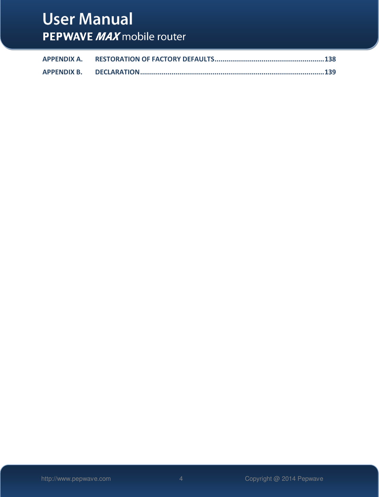   http://www.pepwave.com 4 Copyright @ 2014 Pepwave   APPENDIX A. RESTORATION OF FACTORY DEFAULTS ........................................................ 138 APPENDIX B. DECLARATION .............................................................................................. 139                                 