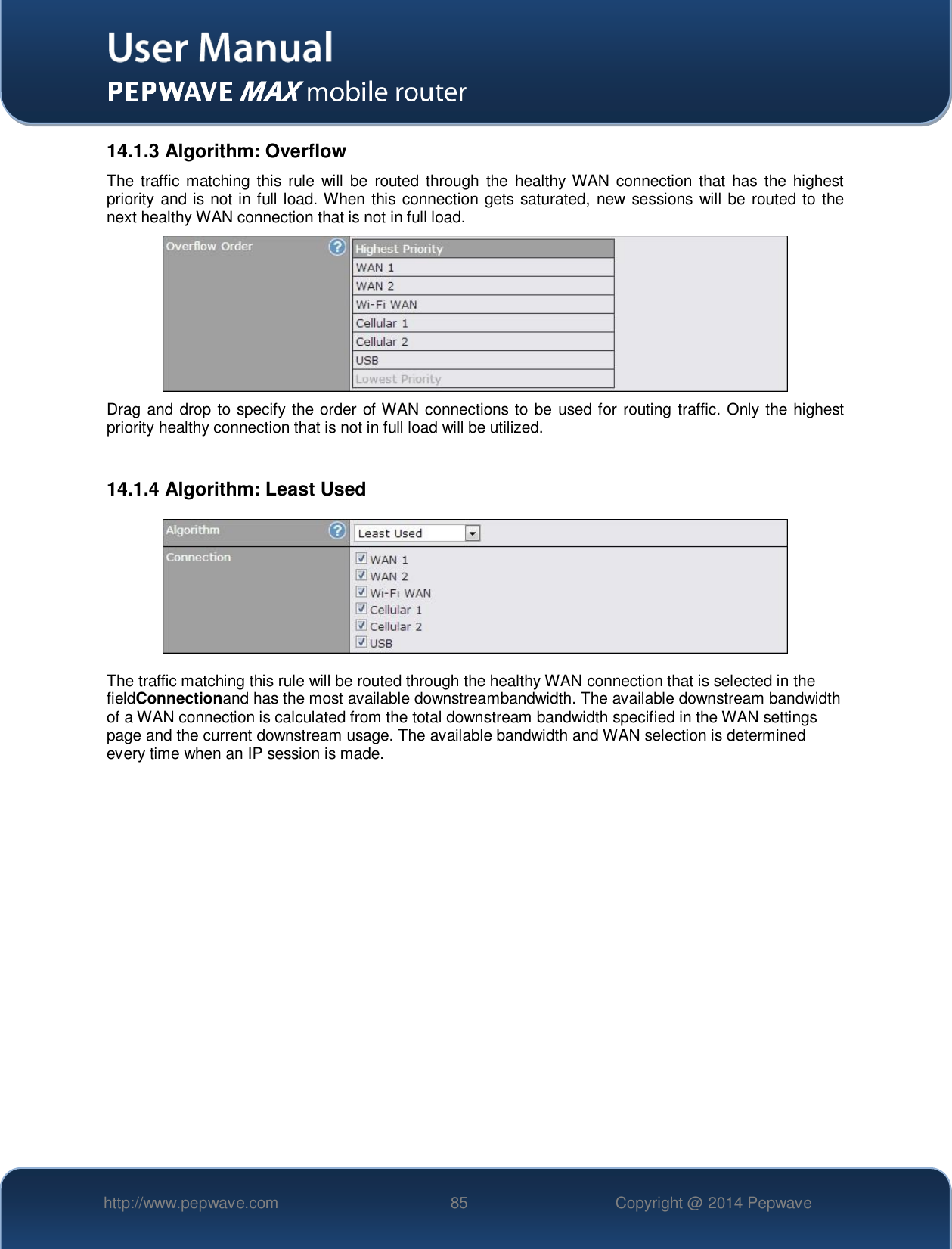   http://www.pepwave.com 85 Copyright @ 2014 Pepwave   14.1.3 Algorithm: Overflow The traffic matching this  rule  will be  routed  through  the  healthy WAN  connection that  has the highest priority and is not in full load. When this connection gets saturated, new  sessions  will be routed to the next healthy WAN connection that is not in full load.  Drag and drop to specify the order of WAN connections to be used for routing  traffic. Only the highest priority healthy connection that is not in full load will be utilized.  14.1.4 Algorithm: Least Used  The traffic matching this rule will be routed through the healthy WAN connection that is selected in the fieldConnectionand has the most available downstreambandwidth. The available downstream bandwidth of a WAN connection is calculated from the total downstream bandwidth specified in the WAN settings page and the current downstream usage. The available bandwidth and WAN selection is determined every time when an IP session is made.    