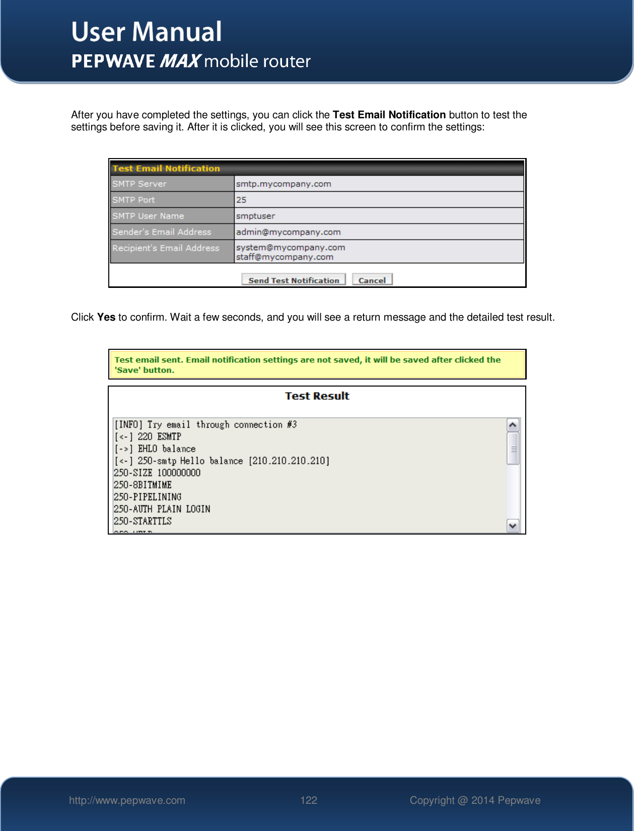   http://www.pepwave.com 122 Copyright @ 2014 Pepwave    After you have completed the settings, you can click the Test Email Notification button to test the settings before saving it. After it is clicked, you will see this screen to confirm the settings:    Click Yes to confirm. Wait a few seconds, and you will see a return message and the detailed test result.    