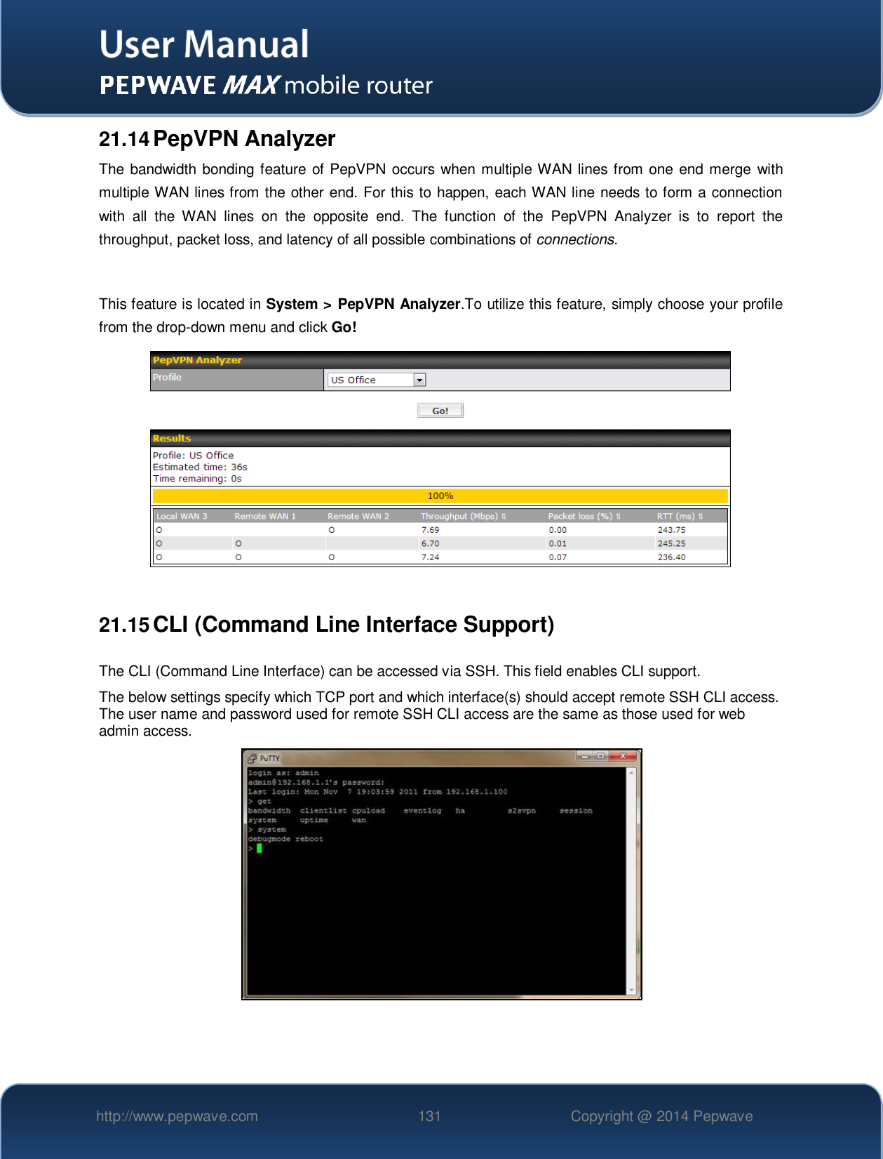   http://www.pepwave.com 131 Copyright @ 2014 Pepwave   21.14 PepVPN Analyzer The bandwidth bonding feature of PepVPN occurs when multiple WAN lines from one end merge with multiple WAN lines from the other end. For this to happen, each WAN line needs to form a connection with  all  the  WAN  lines  on  the  opposite  end.  The  function  of  the  PepVPN  Analyzer  is  to  report  the throughput, packet loss, and latency of all possible combinations of connections.   This feature is located in System &gt; PepVPN Analyzer.To utilize this feature, simply choose your profile from the drop-down menu and click Go!   21.15 CLI (Command Line Interface Support)  The CLI (Command Line Interface) can be accessed via SSH. This field enables CLI support. The below settings specify which TCP port and which interface(s) should accept remote SSH CLI access. The user name and password used for remote SSH CLI access are the same as those used for web admin access.     