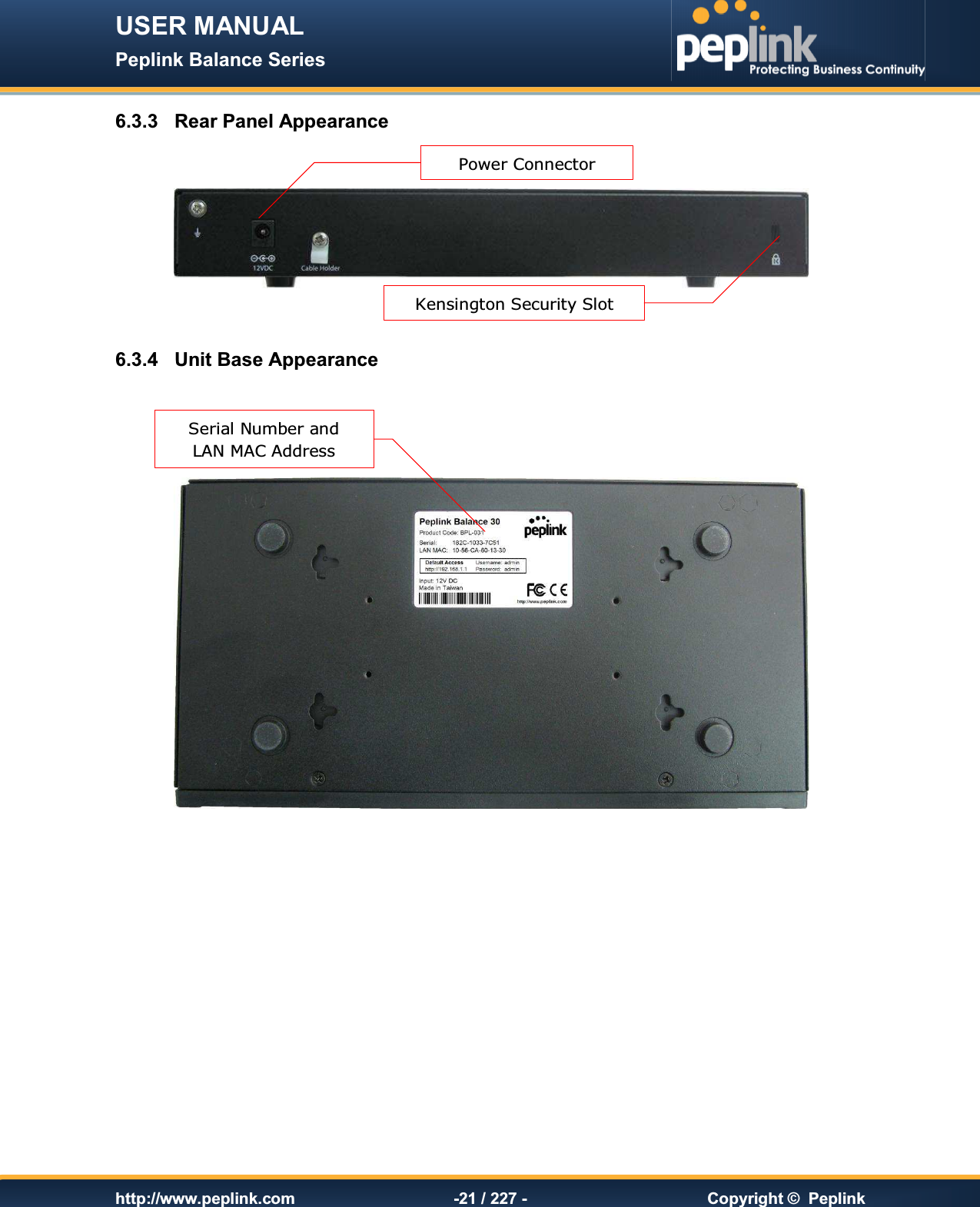 USER MANUAL Peplink Balance Series   http://www.peplink.com -21 / 227 -  Copyright ©  Peplink 6.3.3  Rear Panel Appearance      6.3.4  Unit Base Appearance        Serial Number and  LAN MAC Address Power Connector Kensington Security Slot 