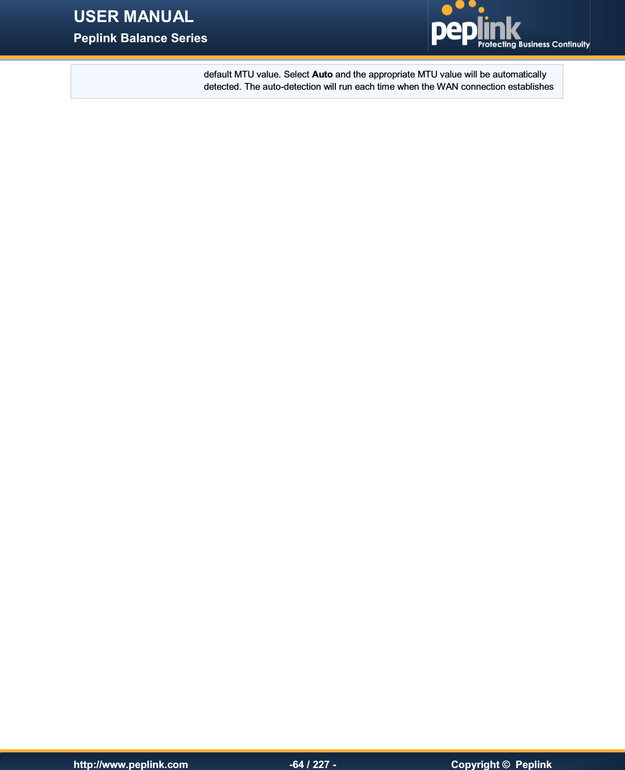 USER MANUAL Peplink Balance Series   http://www.peplink.com -64 / 227 -  Copyright ©  Peplink default MTU value. Select Auto and the appropriate MTU value will be automatically detected. The auto-detection will run each time when the WAN connection establishes     