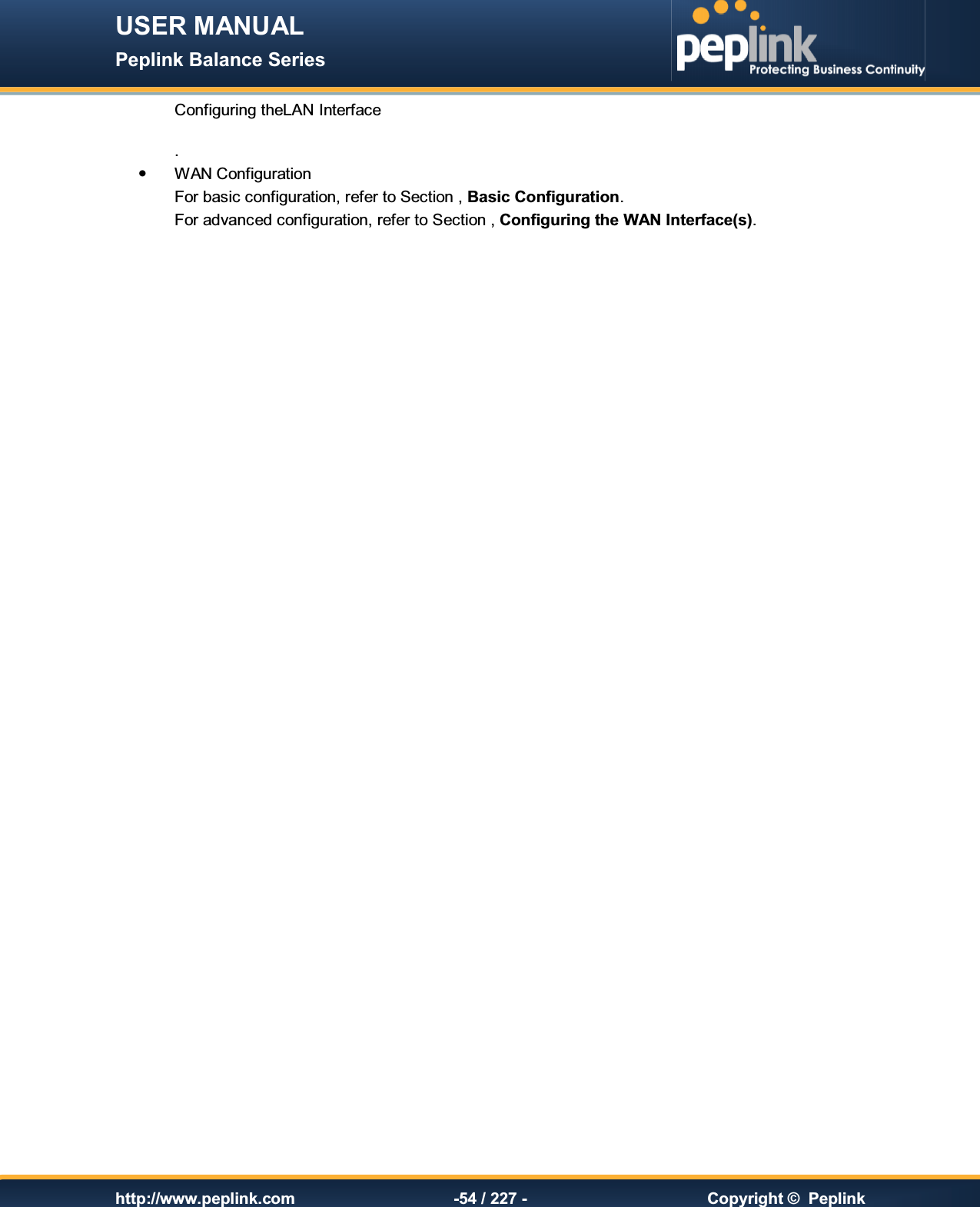 USER MANUAL Peplink Balance Series   http://www.peplink.com -54 / 227 -  Copyright ©  Peplink Configuring theLAN Interface.   WAN Configuration  For basic configuration, refer to Section , Basic Configuration.   For advanced configuration, refer to Section , Configuring the WAN Interface(s). 