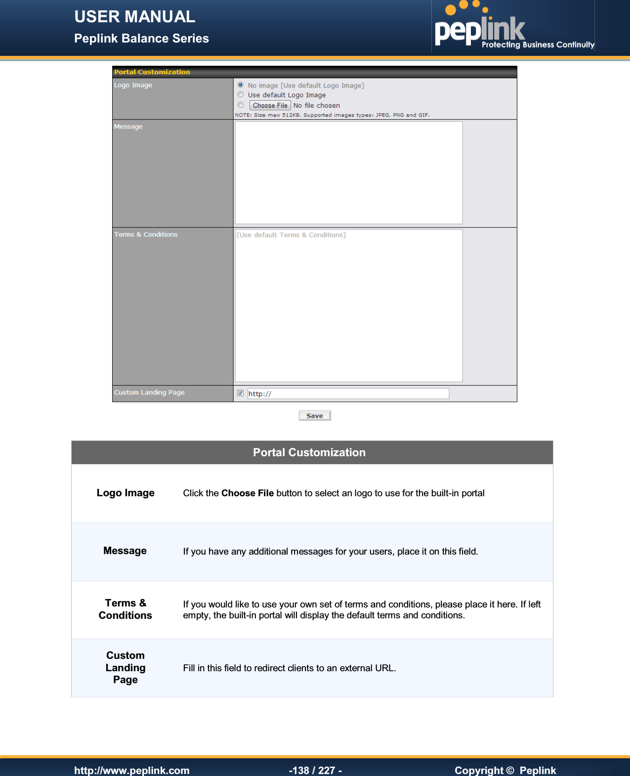 USER MANUAL Peplink Balance Series   http://www.peplink.com -138 / 227 -  Copyright ©  Peplink   Portal Customization Logo Image Click the Choose File button to select an logo to use for the built-in portal Message If you have any additional messages for your users, place it on this field. Terms &amp; Conditions If you would like to use your own set of terms and conditions, please place it here. If left empty, the built-in portal will display the default terms and conditions. Custom Landing Page Fill in this field to redirect clients to an external URL.  