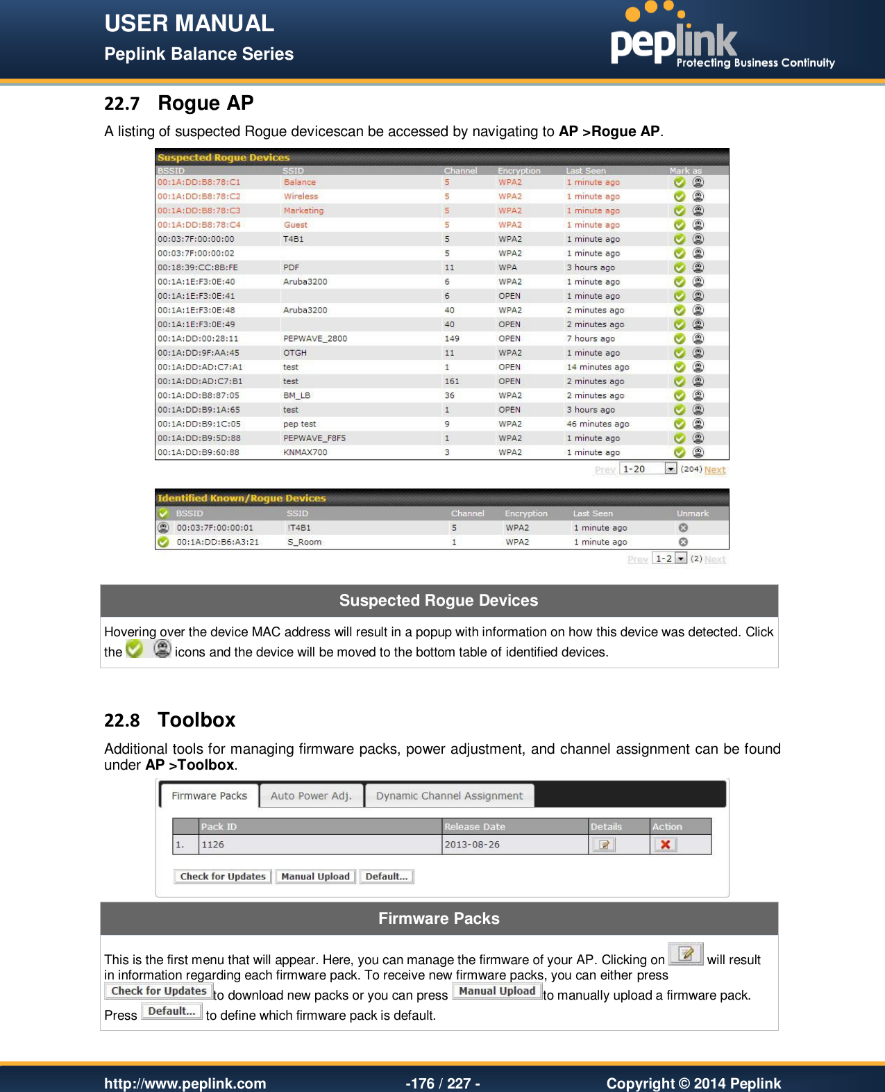 USER MANUAL Peplink Balance Series   http://www.peplink.com -176 / 227 -  Copyright © 2014 Peplink 22.7  Rogue AP A listing of suspected Rogue devicescan be accessed by navigating to AP &gt;Rogue AP.  Suspected Rogue Devices Hovering over the device MAC address will result in a popup with information on how this device was detected. Click the   icons and the device will be moved to the bottom table of identified devices.  22.8  Toolbox Additional tools for managing firmware packs, power adjustment, and channel assignment can be found under AP &gt;Toolbox.  Firmware Packs This is the first menu that will appear. Here, you can manage the firmware of your AP. Clicking on   will result in information regarding each firmware pack. To receive new firmware packs, you can either press to download new packs or you can press  to manually upload a firmware pack. Press   to define which firmware pack is default. 