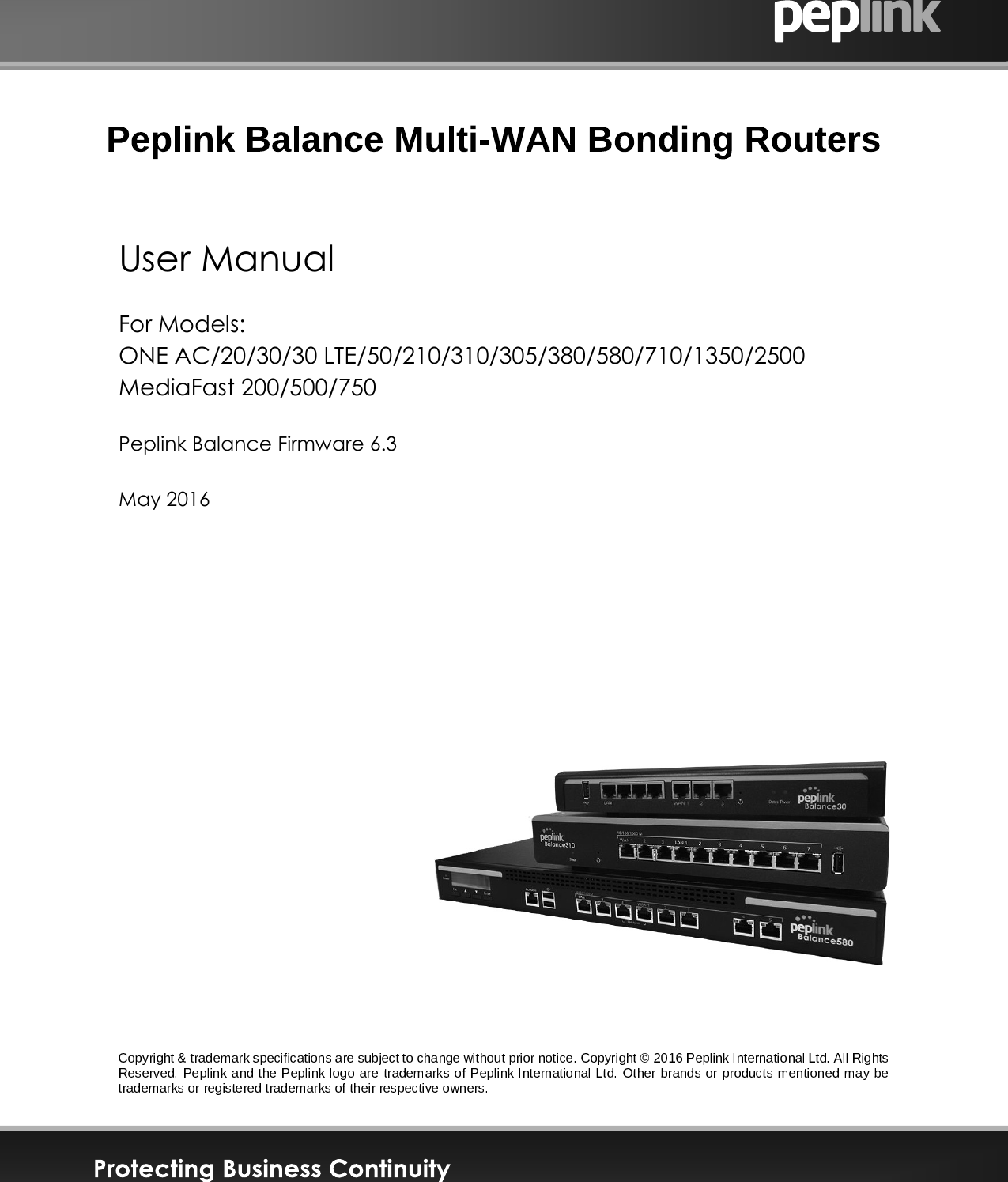       User Manual For Models: ONE AC/20/30/30 LTE/50/210/310/305/380/580/710/1350/2500 MediaFast 200/500/750  Peplink Balance Firmware 6.3  May 2016              