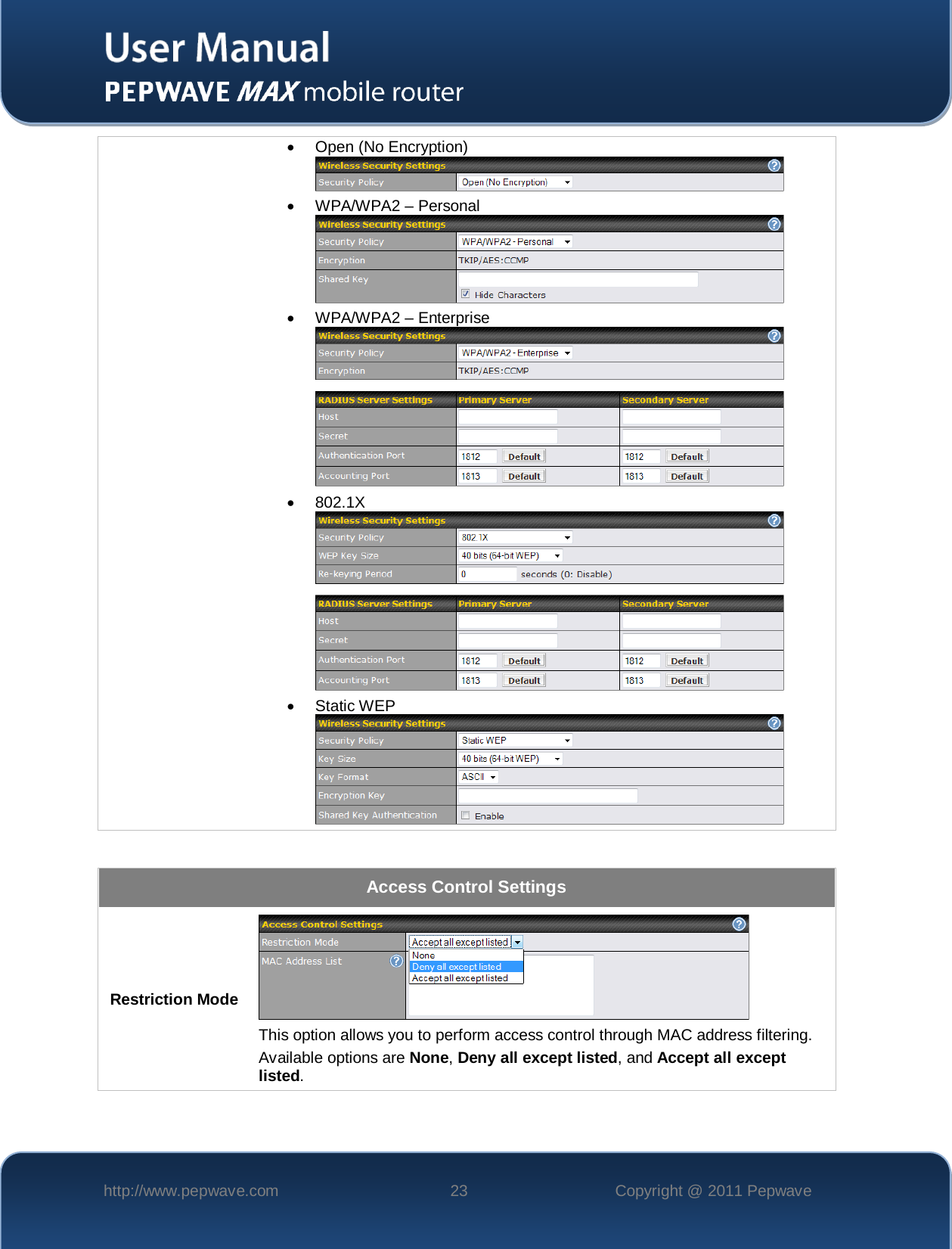    http://www.pepwave.com 23 Copyright @ 2011 Pepwave   • Open (No Encryption)  • WPA/WPA2 – Personal  • WPA/WPA2 – Enterprise  • 802.1X  • Static WEP     Access Control Settings Restriction Mode   This option allows you to perform access control through MAC address filtering.   Available options are None, Deny all except listed, and Accept all except listed.  