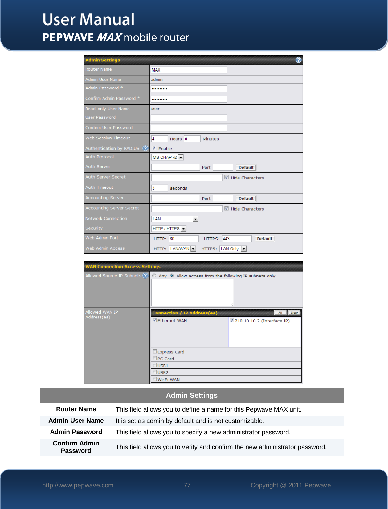    http://www.pepwave.com 77 Copyright @ 2011 Pepwave     Admin Settings Router Name This field allows you to define a name for this Pepwave MAX unit. Admin User Name It is set as admin by default and is not customizable. Admin Password This field allows you to specify a new administrator password. Confirm Admin Password This field allows you to verify and confirm the new administrator password. 