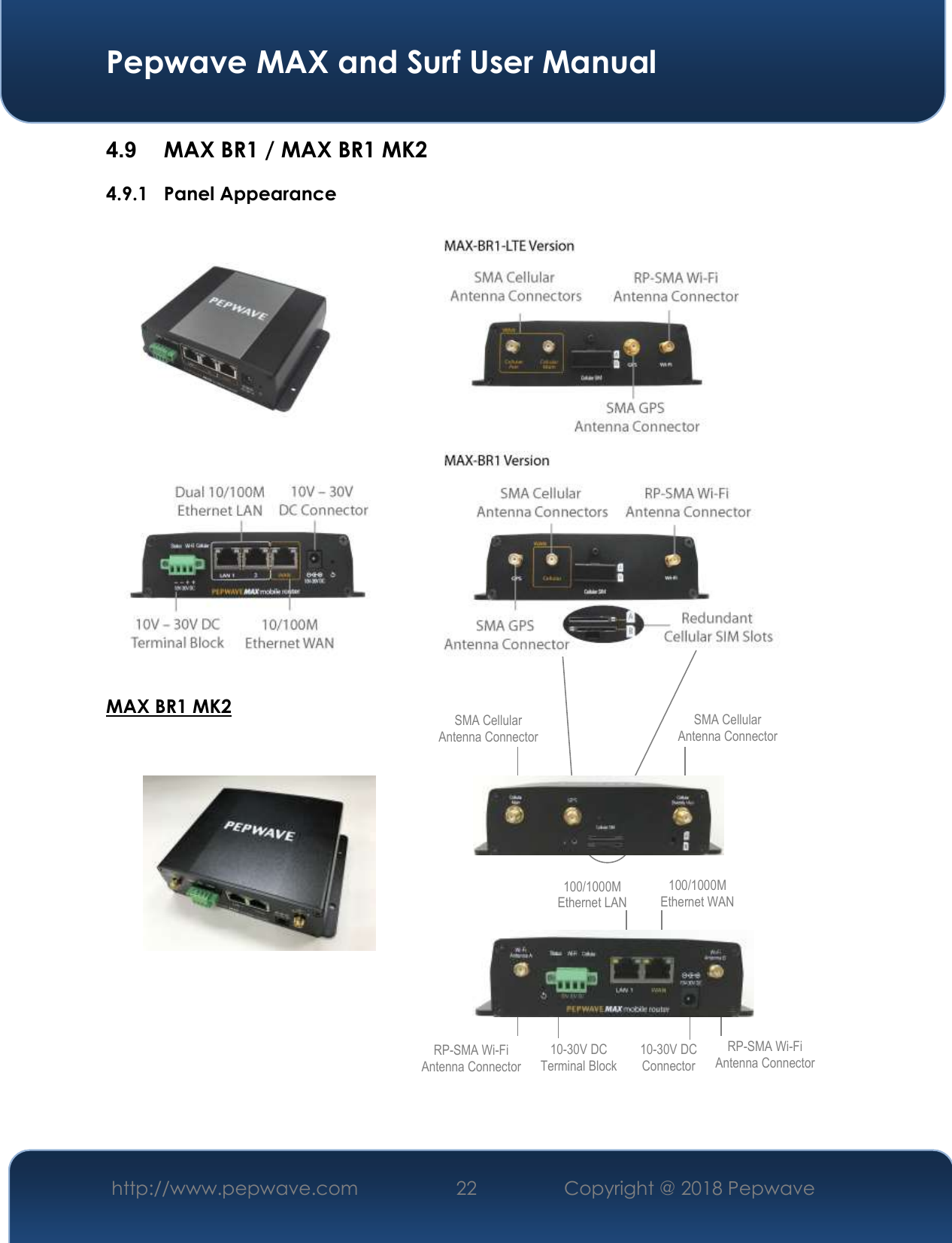  Pepwave MAX and Surf User Manual http://www.pepwave.com 22   Copyright @ 2018 Pepwave   4.9  MAX BR1 / MAX BR1 MK2   4.9.1 Panel Appearance  MAX BR1 MK2                 RP-SMA Wi-Fi Antenna Connector  SMA Cellular Antenna Connector SMA Cellular Antenna Connector RP-SMA Wi-Fi Antenna Connector 10-30V DC Terminal Block 10-30V DC Connector 100/1000M Ethernet LAN Terminal Block 100/1000M Ethernet WAN Terminal Block 