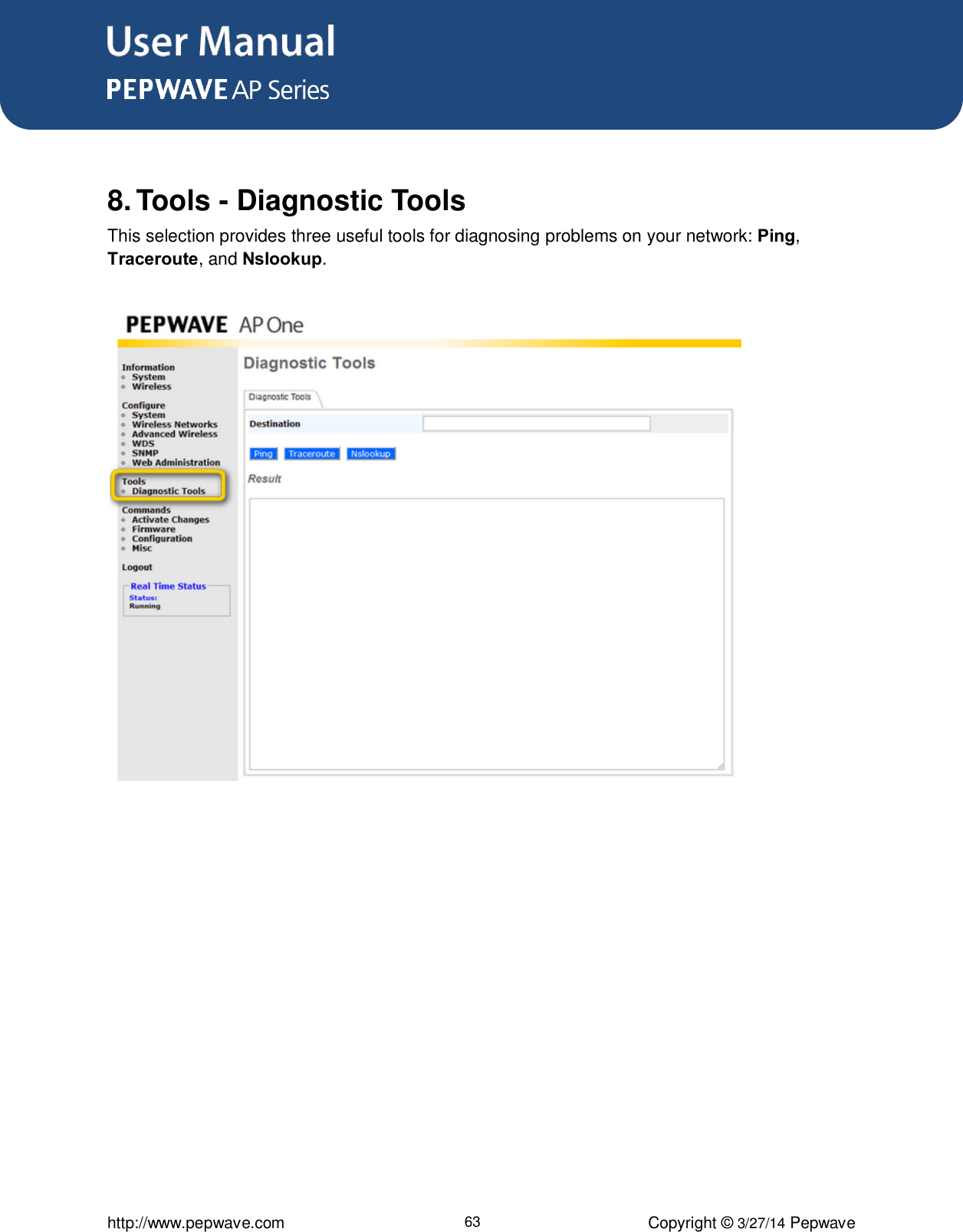 User Manual      http://www.pepwave.com 63 Copyright ©  3/27/14 Pepwave   8. Tools - Diagnostic Tools This selection provides three useful tools for diagnosing problems on your network: Ping, Traceroute, and Nslookup.     